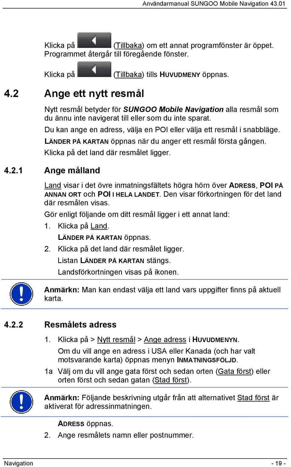 Du kan ange en adress, välja en POI eller välja ett resmål i snabbläge. LÄNDER PÅ KARTAN öppnas när du anger ett resmål första gången. Klicka på det land där resmålet ligger. 4.2.