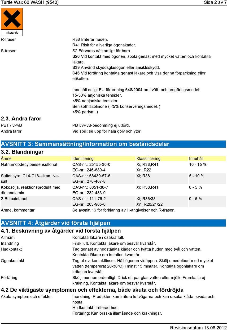 S46 Vid förtäring kontakta genast läkare och visa denna förpackning eller etiketten. Innehåll enligt EU förordning 648/2004 om tvätt- och rengöringsmedel: 15-30% anjoniska tensider.