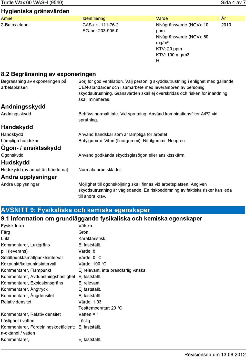 än händerna) Andra upplysningar Andra upplysningar Nivågränsvärde (NGV): 10 ppm Nivågränsvärde (NGV): 50 mg/m³ KTV: 20 ppm KTV: 100 mg/m3 H 2010 Sörj för god ventilation.