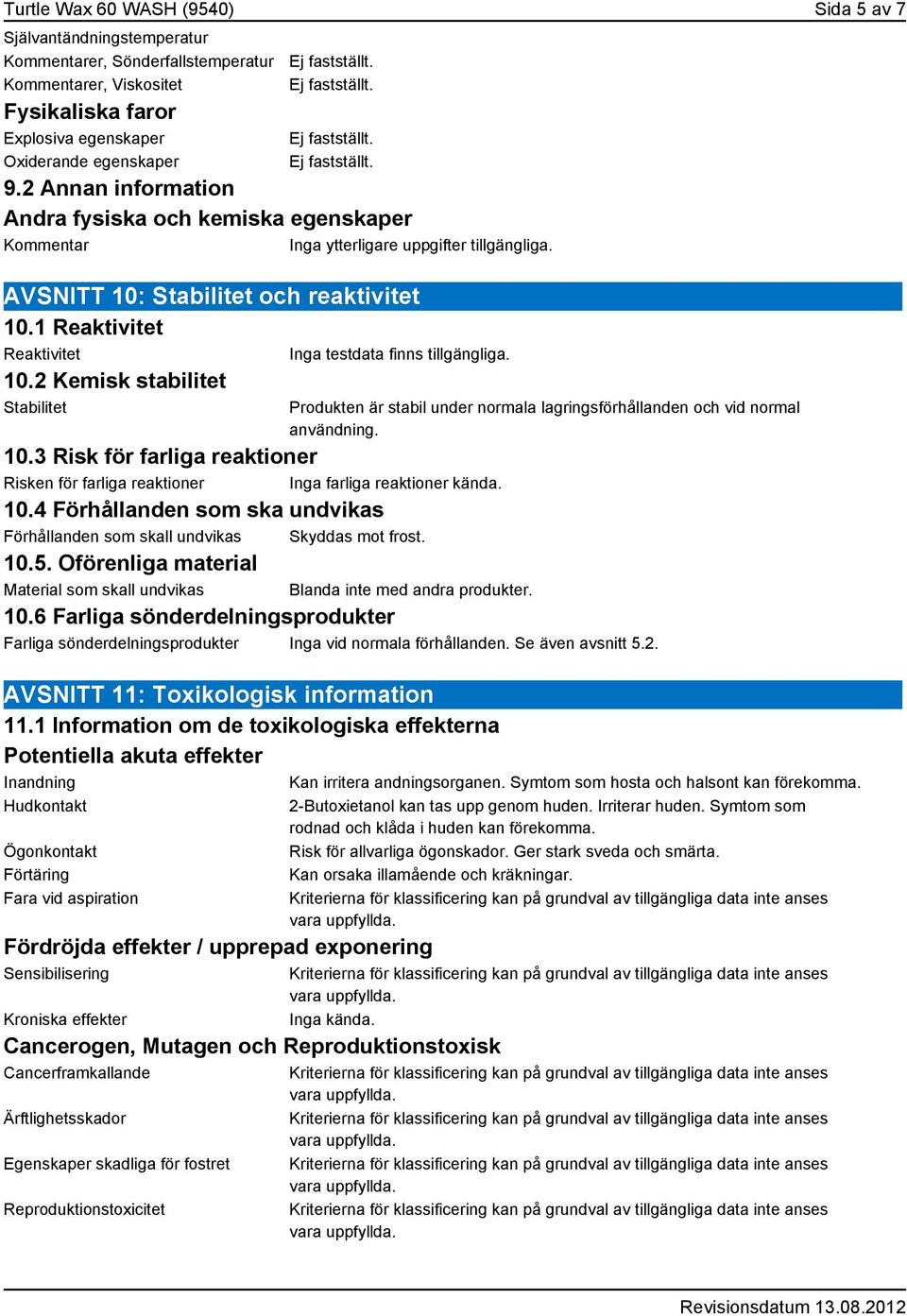2 Kemisk stabilitet Stabilitet Inga testdata finns tillgängliga. Produkten är stabil under normala lagringsförhållanden och vid normal användning. 10.