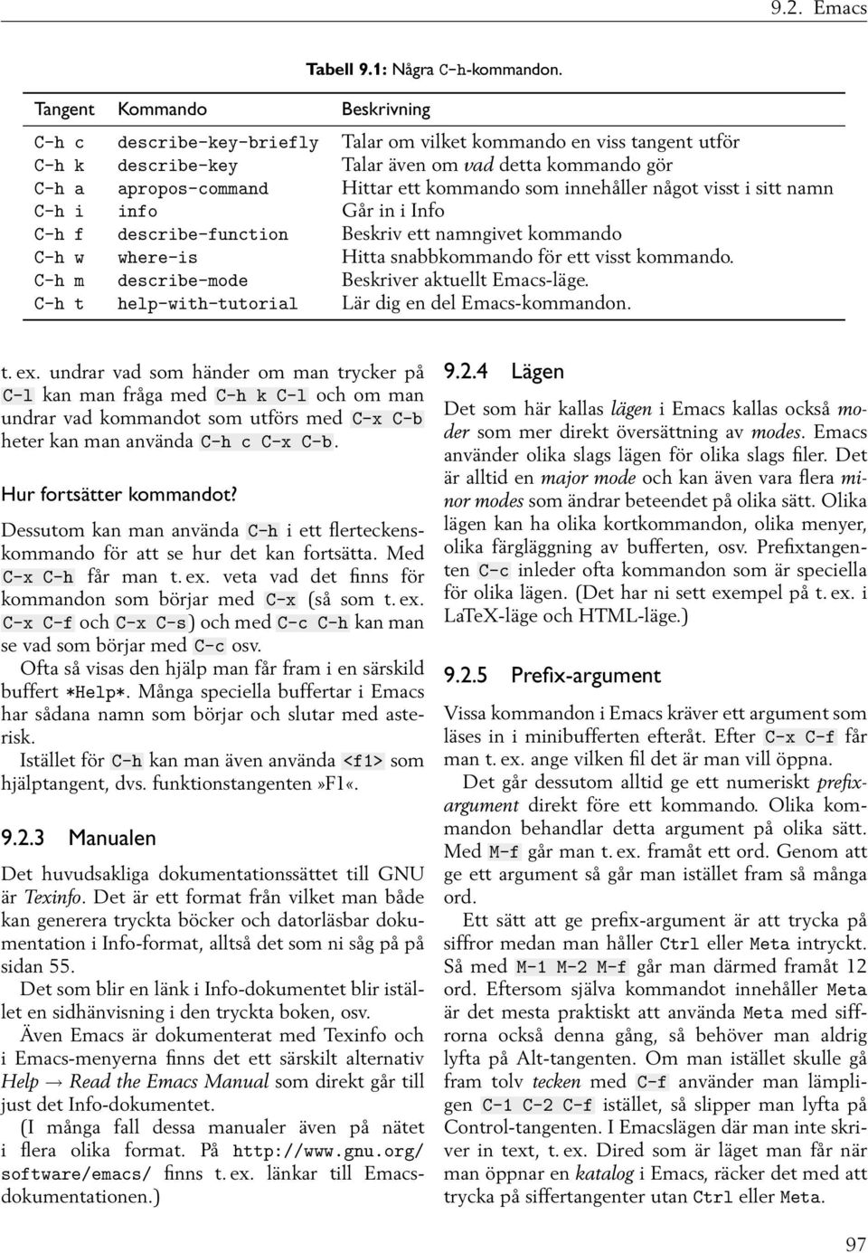 i sitt namn C-h i info Går in i Info C-h f describe-function Beskriv ett namngivet kommando C-h w where-is Hitta snabbkommando för ett visst kommando.