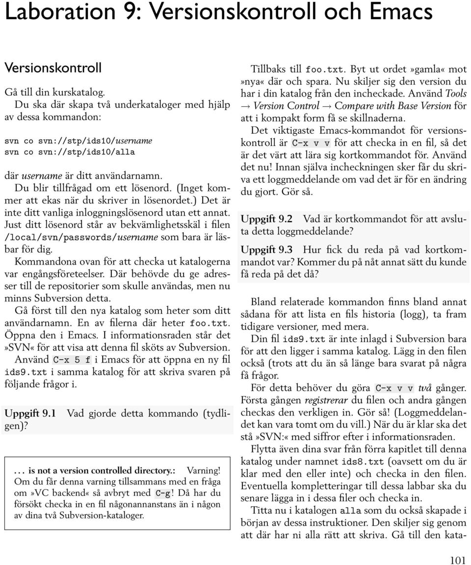 (Inget kommer att ekas när du skriver in lösenordet.) Det är inte ditt vanliga inloggningslösenord utan ett annat.