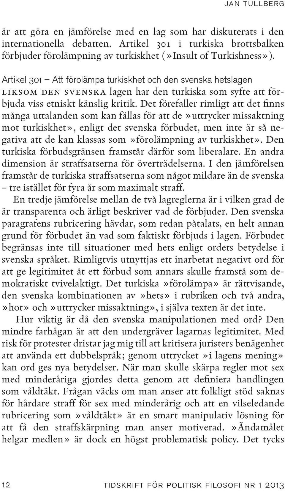Artikel 301 Att förolämpa turkiskhet och den svenska hets lagen liksom den svenska lagen har den turkiska som syfte att förbjuda viss etniskt känslig kritik.
