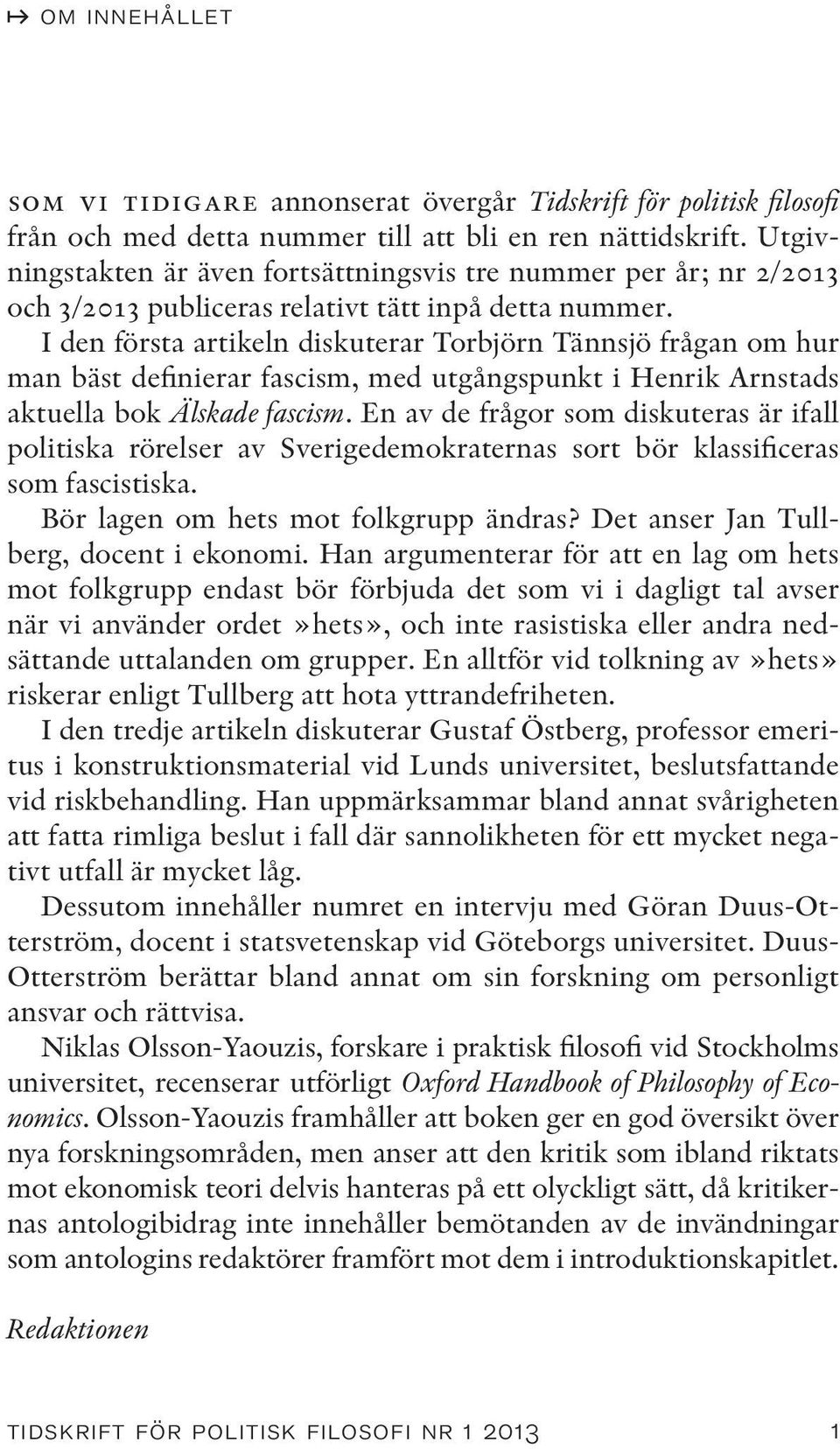 I den första artikeln diskuterar Torbjörn Tännsjö frågan om hur man bäst definierar fascism, med utgångspunkt i Henrik Arnstads aktuella bok Älskade fascism.