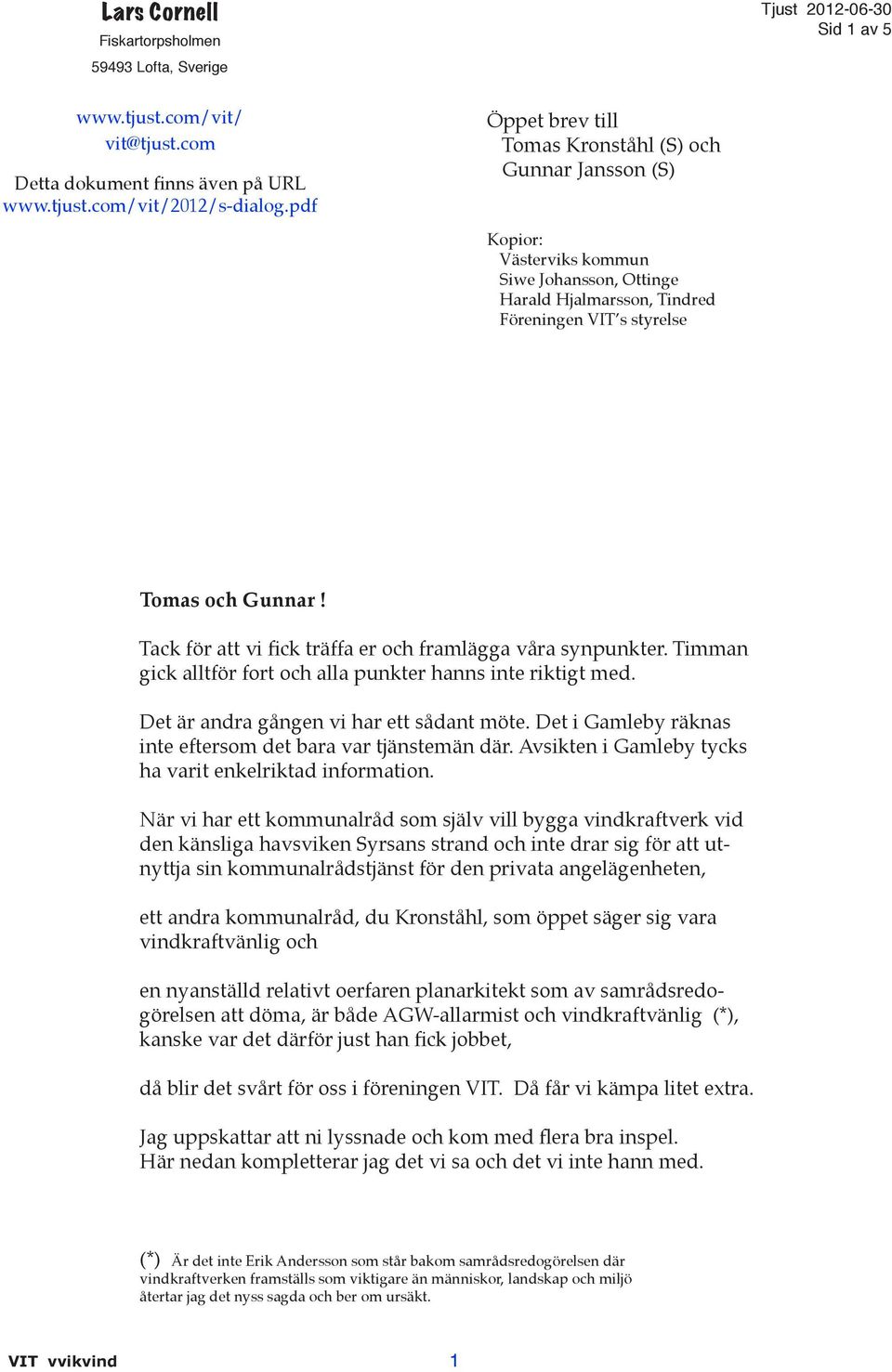 Tack för att vi fick träffa er och framlägga våra synpunkter. Timman gick alltför fort och alla punkter hanns inte riktigt med. Det är andra gången vi har ett sådant möte.