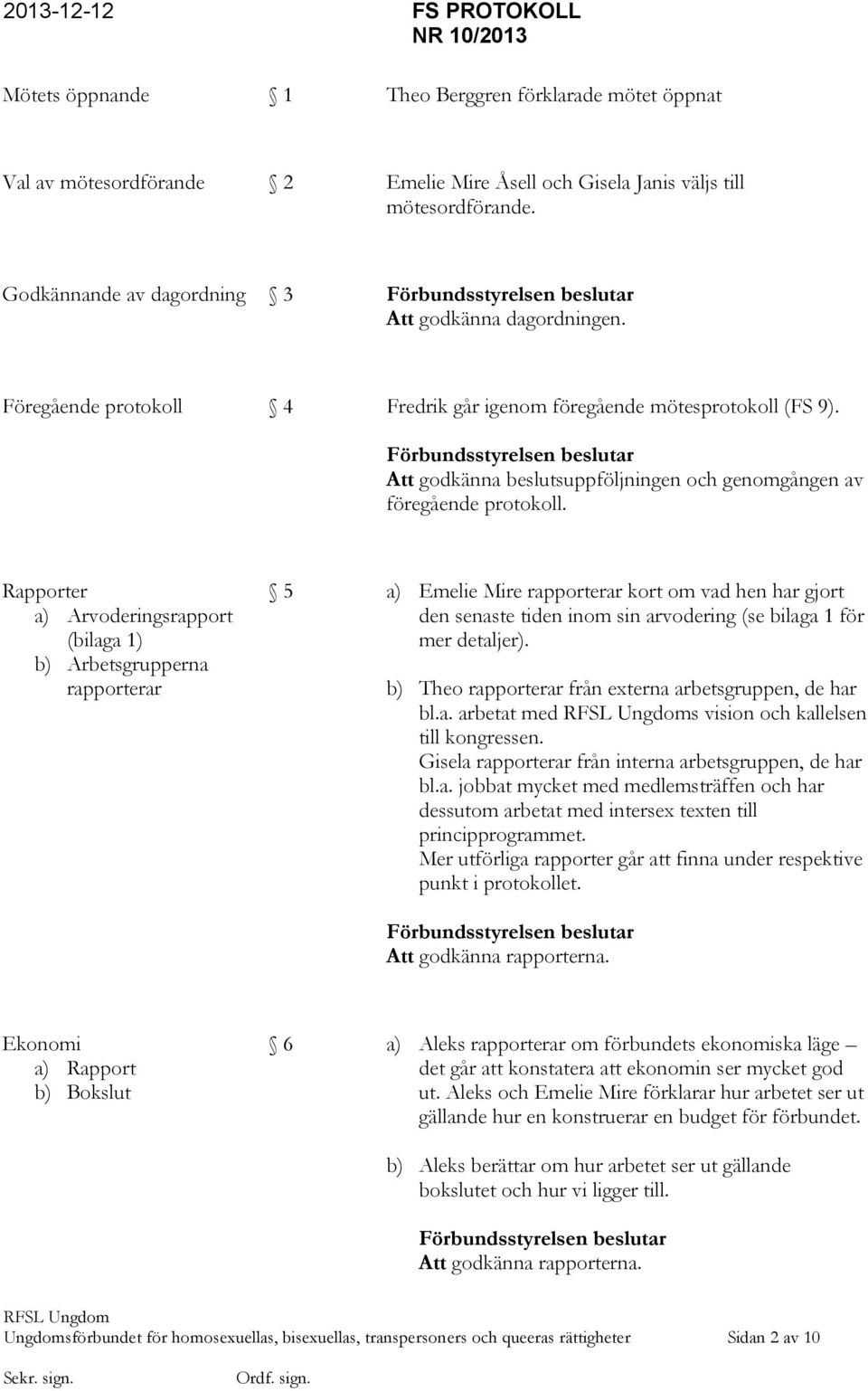 Rapporter a) Arvoderingsrapport (bilaga 1) b) Arbetsgrupperna rapporterar 5 a) Emelie Mire rapporterar kort om vad hen har gjort den senaste tiden inom sin arvodering (se bilaga 1 för mer detaljer).