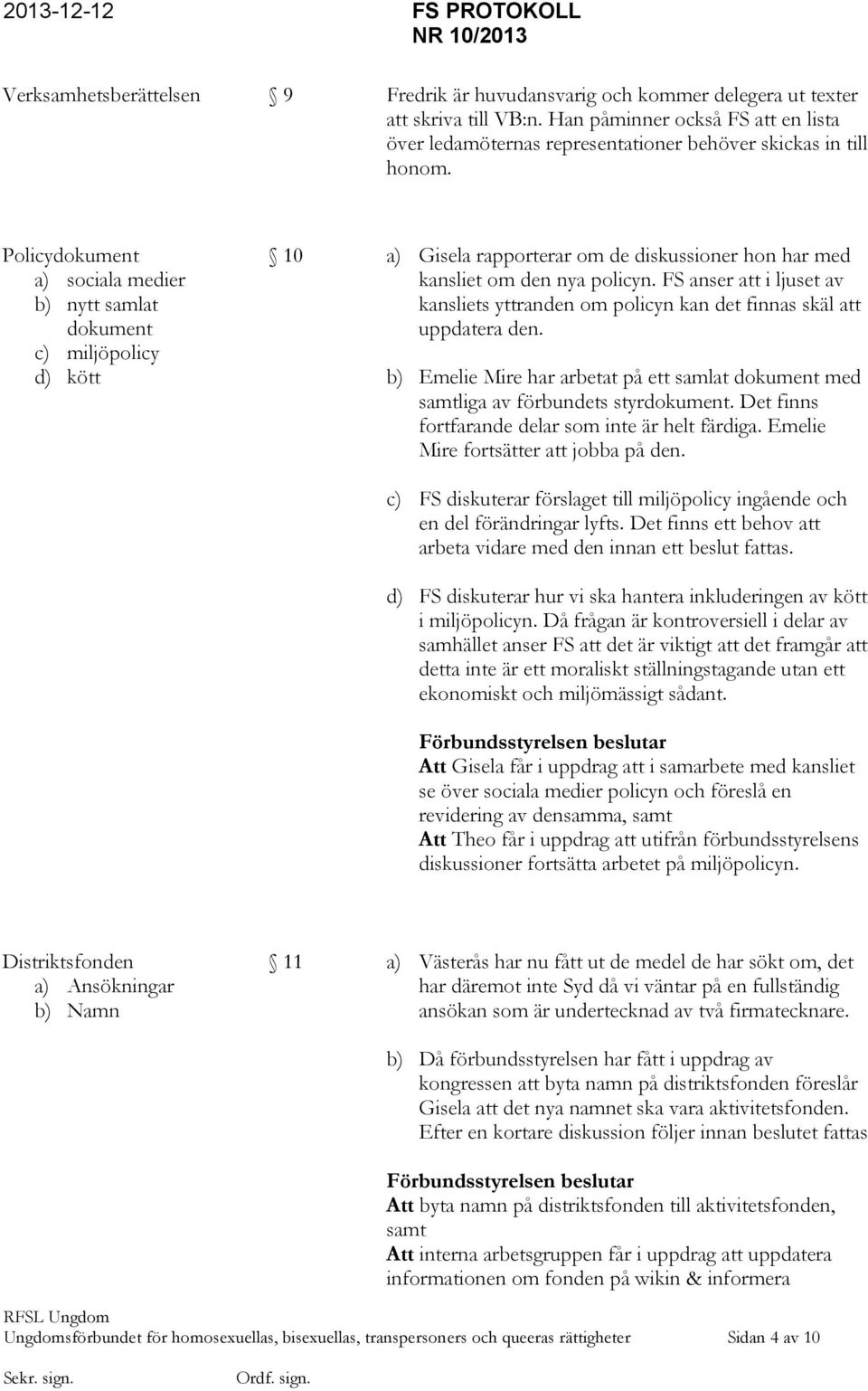 Policydokument a) sociala medier b) nytt samlat dokument c) miljöpolicy d) kött 10 a) Gisela rapporterar om de diskussioner hon har med kansliet om den nya policyn.