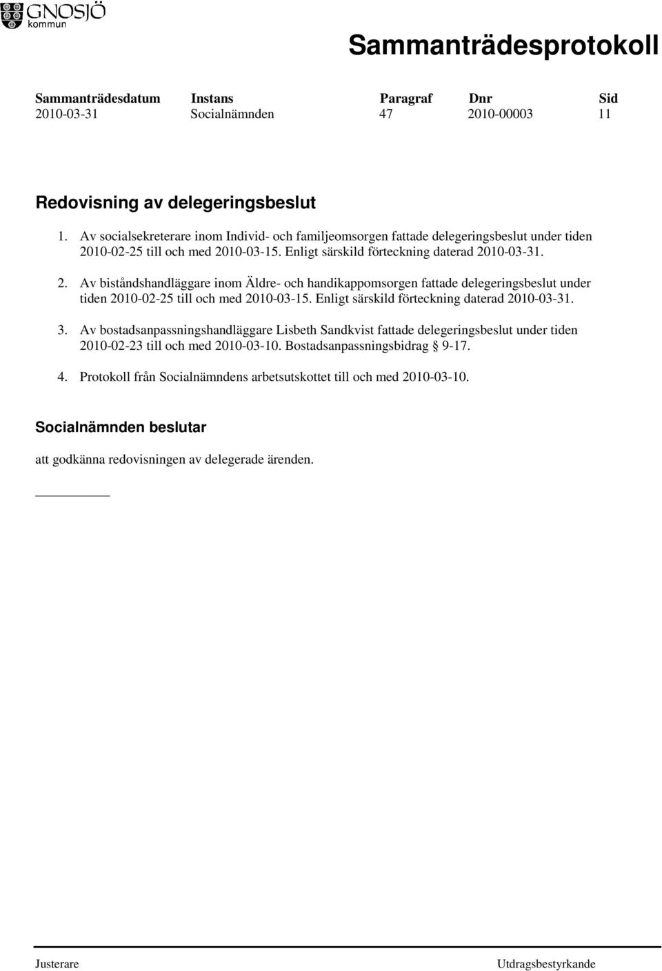 10-02-25 till och med 2010-03-15. Enligt särskild förteckning daterad 2010-03-31. 2. Av biståndshandläggare inom Äldre- och handikappomsorgen fattade delegeringsbeslut under tiden 2010-02-25 till och med 2010-03-15.