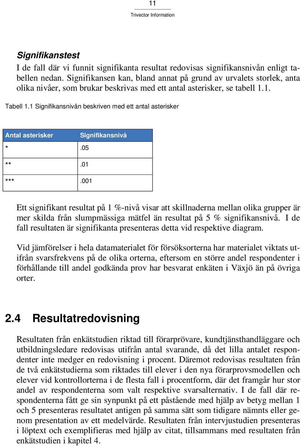 1 Signifikansnivån beskriven med ett antal asterisker Antal asterisker Signifikansnivå *.5 **.1 ***.