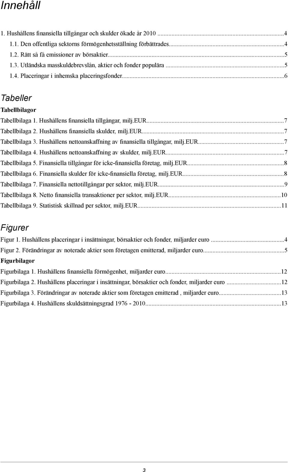 ..7 Tabellbilaga 2. Hushållens finansiella skulder, milj.eur...7 Tabellbilaga 3. Hushållens nettoanskaffning av finansiella tillgångar, milj.eur...7 Tabellbilaga 4.