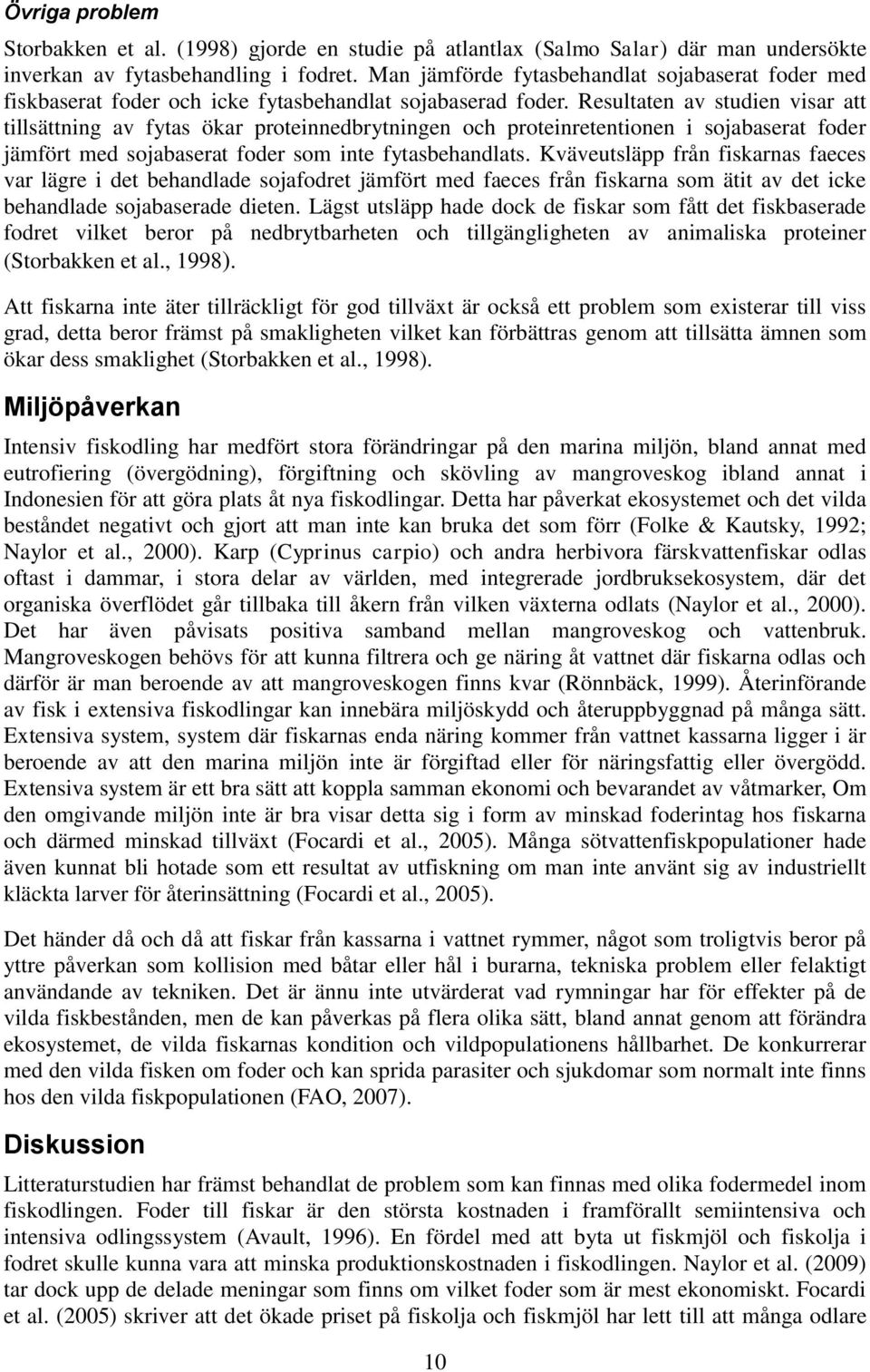 Resultaten av studien visar att tillsättning av fytas ökar proteinnedbrytningen och proteinretentionen i sojabaserat foder jämfört med sojabaserat foder som inte fytasbehandlats.