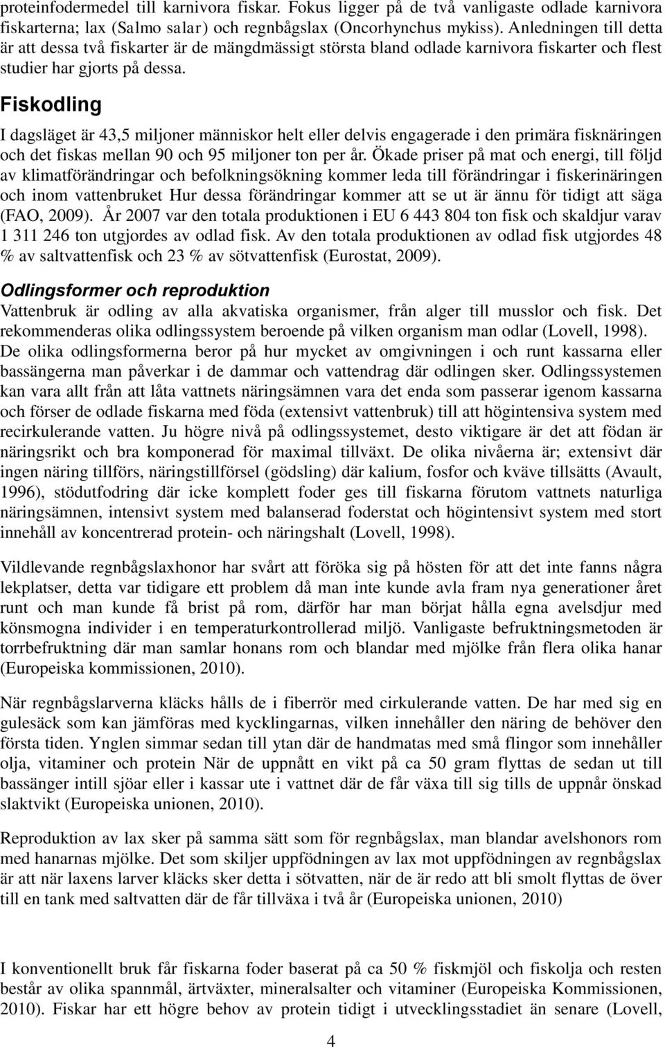 Fiskodling I dagsläget är 43,5 miljoner människor helt eller delvis engagerade i den primära fisknäringen och det fiskas mellan 90 och 95 miljoner ton per år.
