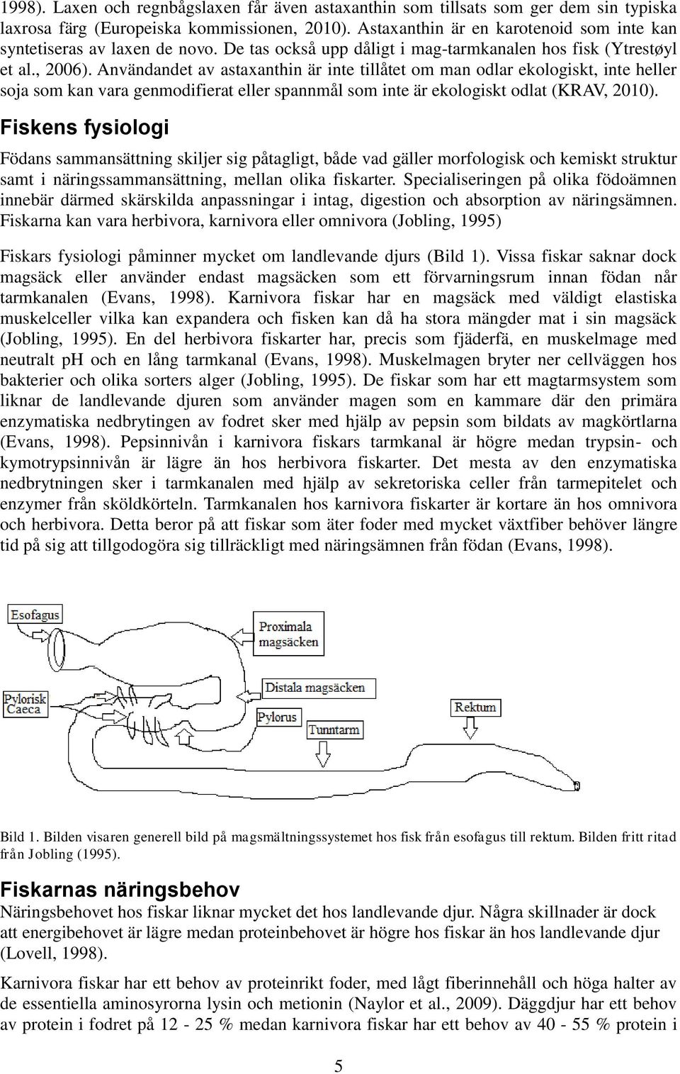 Användandet av astaxanthin är inte tillåtet om man odlar ekologiskt, inte heller soja som kan vara genmodifierat eller spannmål som inte är ekologiskt odlat (KRAV, 2010).