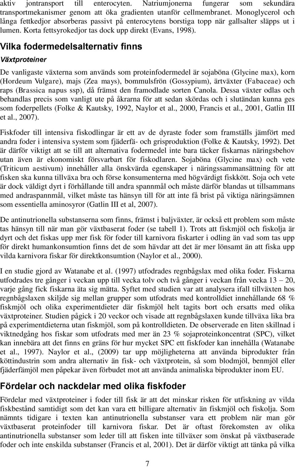 Vilka fodermedelsalternativ finns Växtproteiner De vanligaste växterna som används som proteinfodermedel är sojaböna (Glycine max), korn (Hordeum Vulgare), majs (Zea mays), bommulsfrön (Gossypium),