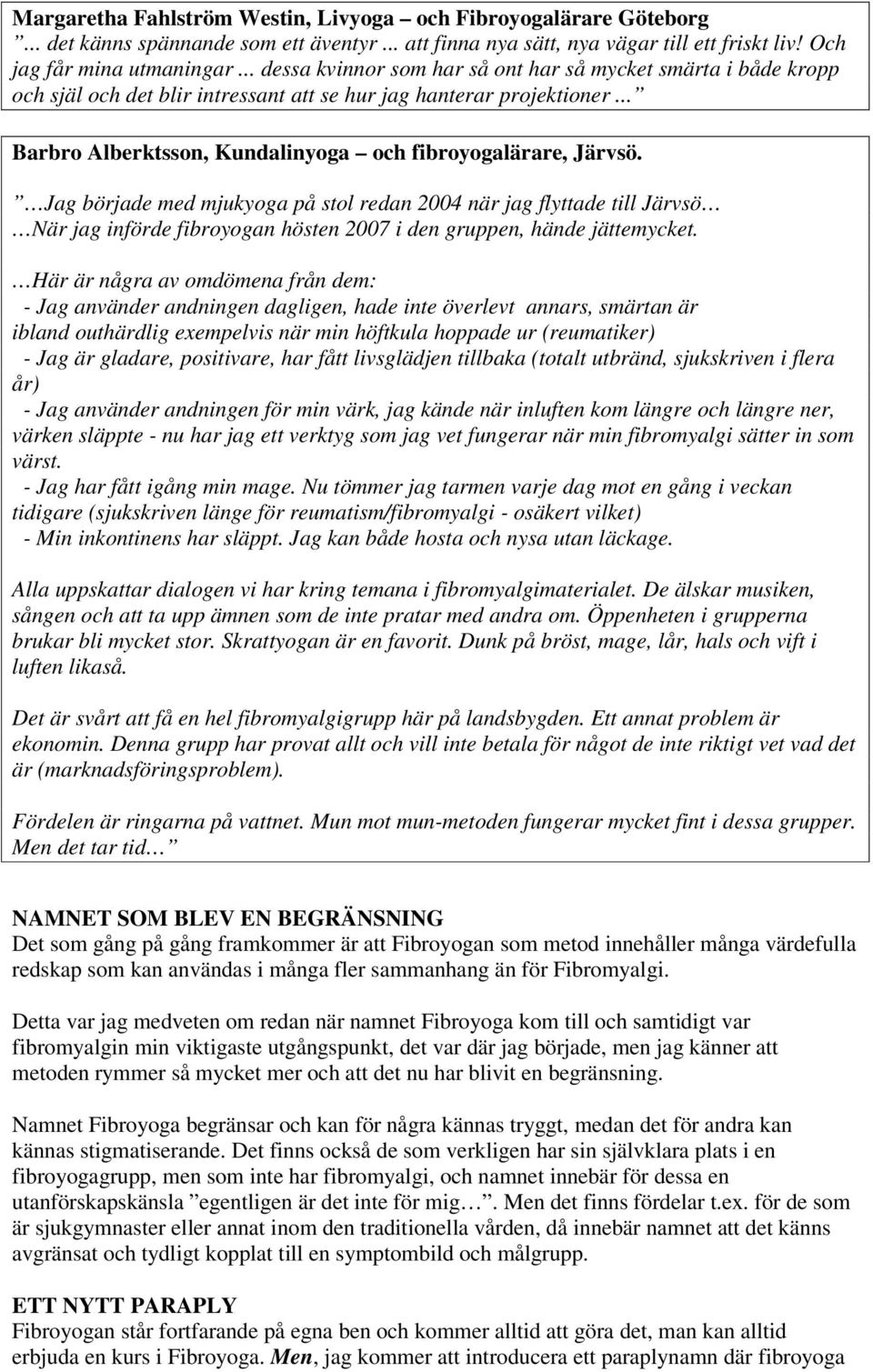 Jag började med mjukyoga på stol redan 2004 när jag flyttade till Järvsö När jag införde fibroyogan hösten 2007 i den gruppen, hände jättemycket.