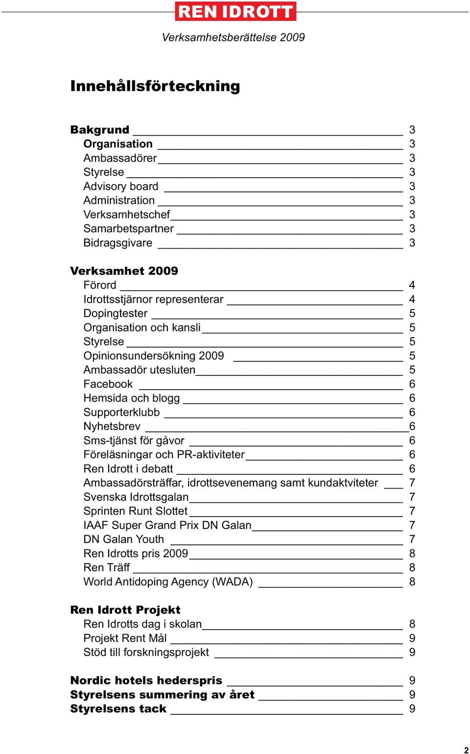 Sms-tjänst för gåvor 6 Föreläsningar och PR-aktiviteter 6 Ren Idrott i debatt 6 Ambassadörsträffar, idrottsevenemang samt kundaktviteter 7 Svenska Idrottsgalan 7 Sprinten Runt Slottet 7 IAAF Super
