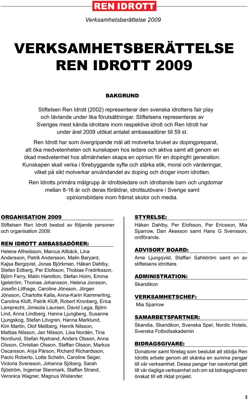 Ren Idrott har som övergripande mål att motverka bruket av dopingpreparat, att öka medvetenheten och kunskapen hos ledare och aktiva samt att genom en ökad medvetenhet hos allmänheten skapa en