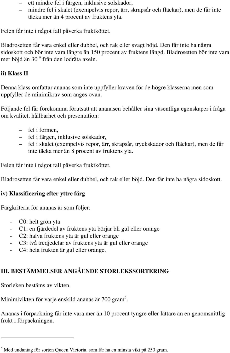 Den får inte ha några sidoskott och bör inte vara längre än 150 procent av fruktens längd. Bladrosetten bör inte vara mer böjd än 30 o från den lodräta axeln.