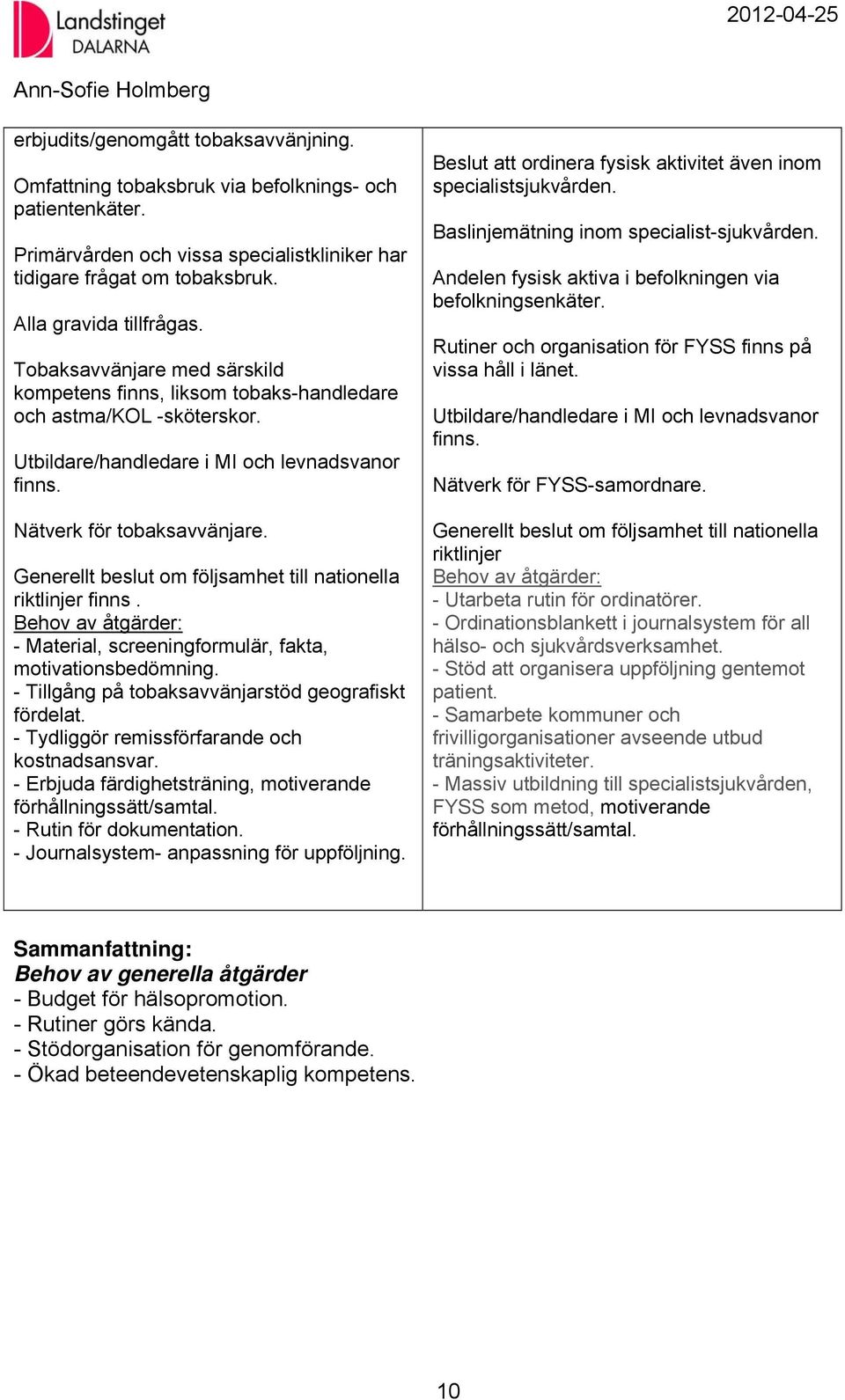 Generellt beslut om följsamhet till nationella riktlinjer finns. Behov av åtgärder: - Material, screeningformulär, fakta, motivationsbedömning. - Tillgång på tobaksavvänjarstöd geografiskt fördelat.