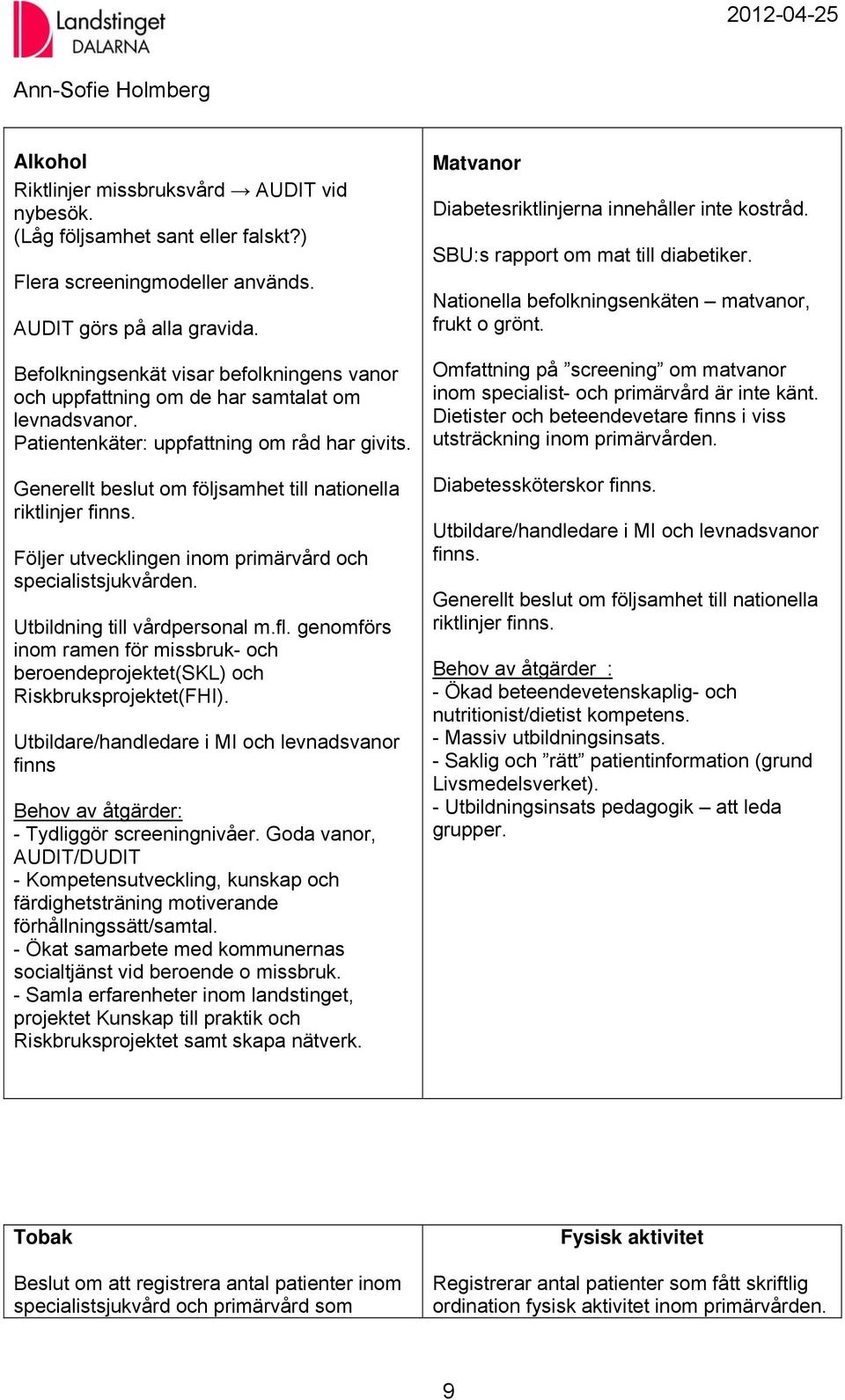 Generellt beslut om följsamhet till nationella riktlinjer finns. Följer utvecklingen inom primärvård och specialistsjukvården. Utbildning till vårdpersonal m.fl.