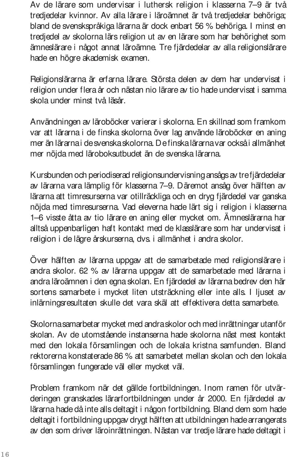 I minst en tredjedel av skolorna lärs religion ut av en lärare som har behörighet som ämneslärare i något annat läroämne. Tre fjärdedelar av alla religionslärare hade en högre akademisk examen.