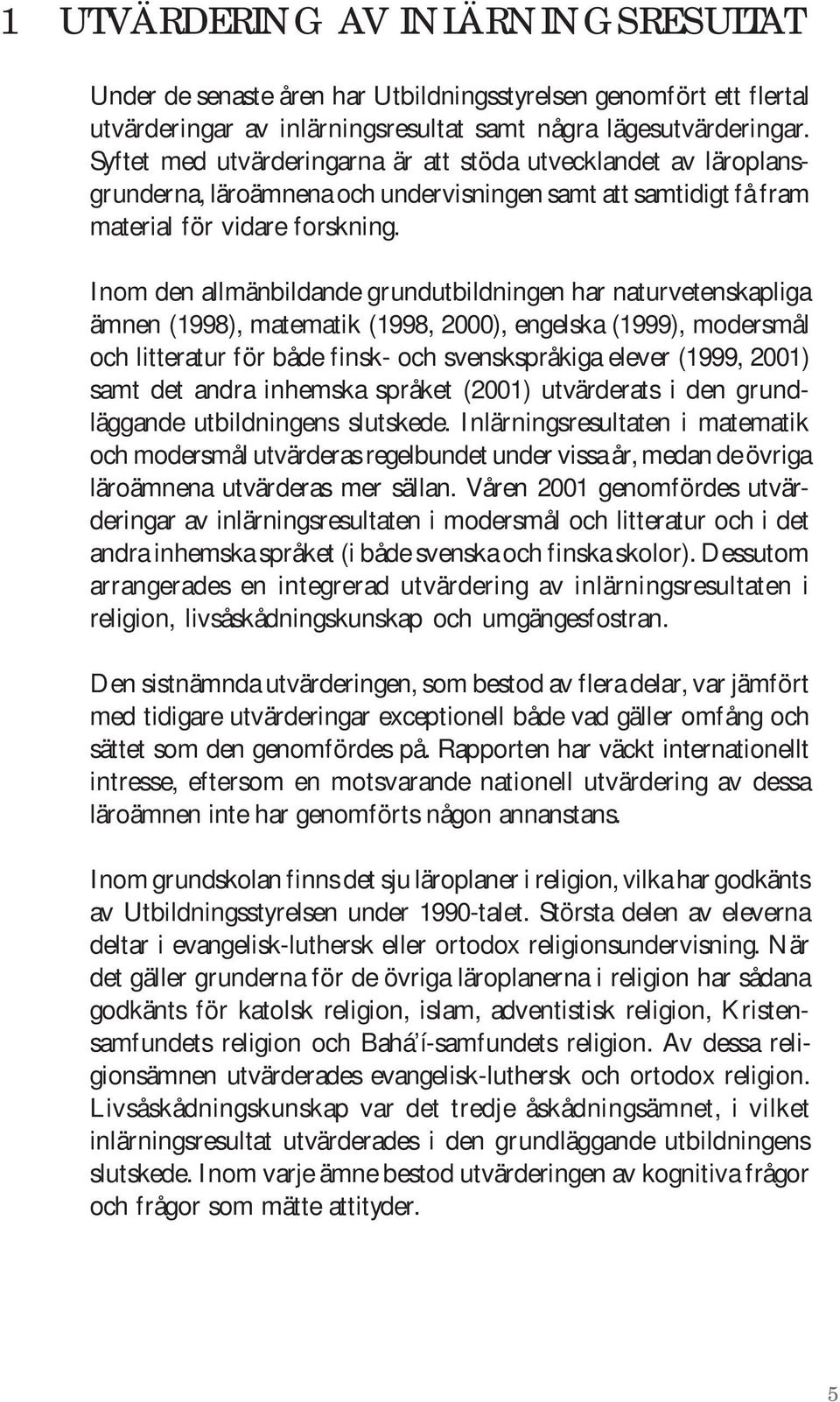 Inom den allmänbildande grundutbildningen har naturvetenskapliga ämnen (1998), matematik (1998, 2000), engelska (1999), modersmål och litteratur för både finsk- och svenskspråkiga elever (1999, 2001)