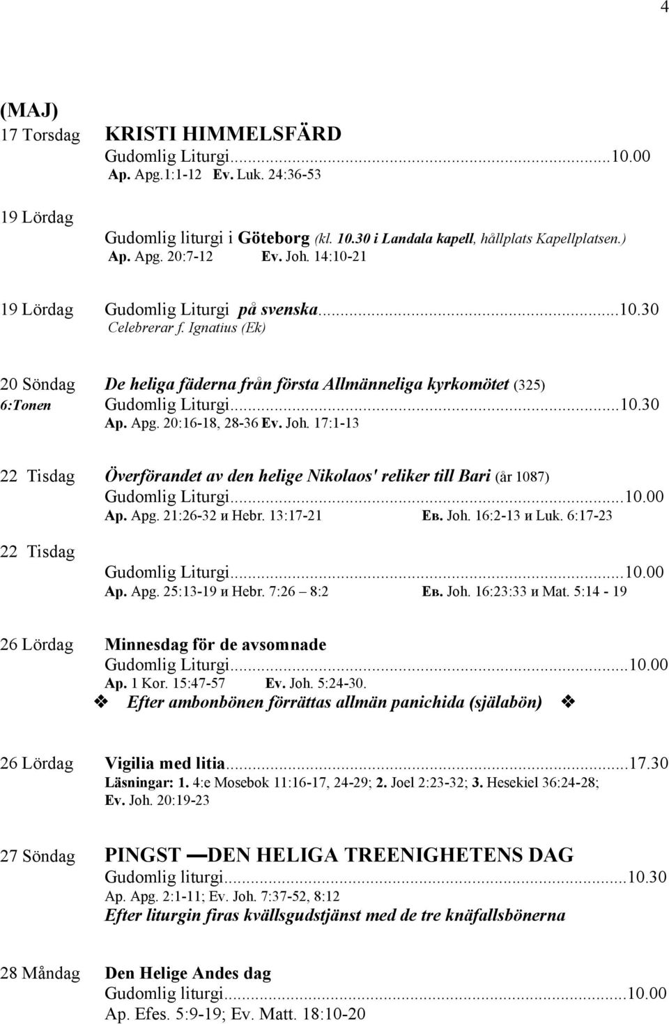 20:16-18, 28-36 Ev. Joh. 17:1-13 22 Tisdag Överförandet av den helige Nikolaos' reliker till Bari (år 1087) Gudomlig Liturgi...10.00 Ap. Apg. 21:26-32 и Hebr. 13:17-21 Eв. Joh. 16:2-13 и Luk.