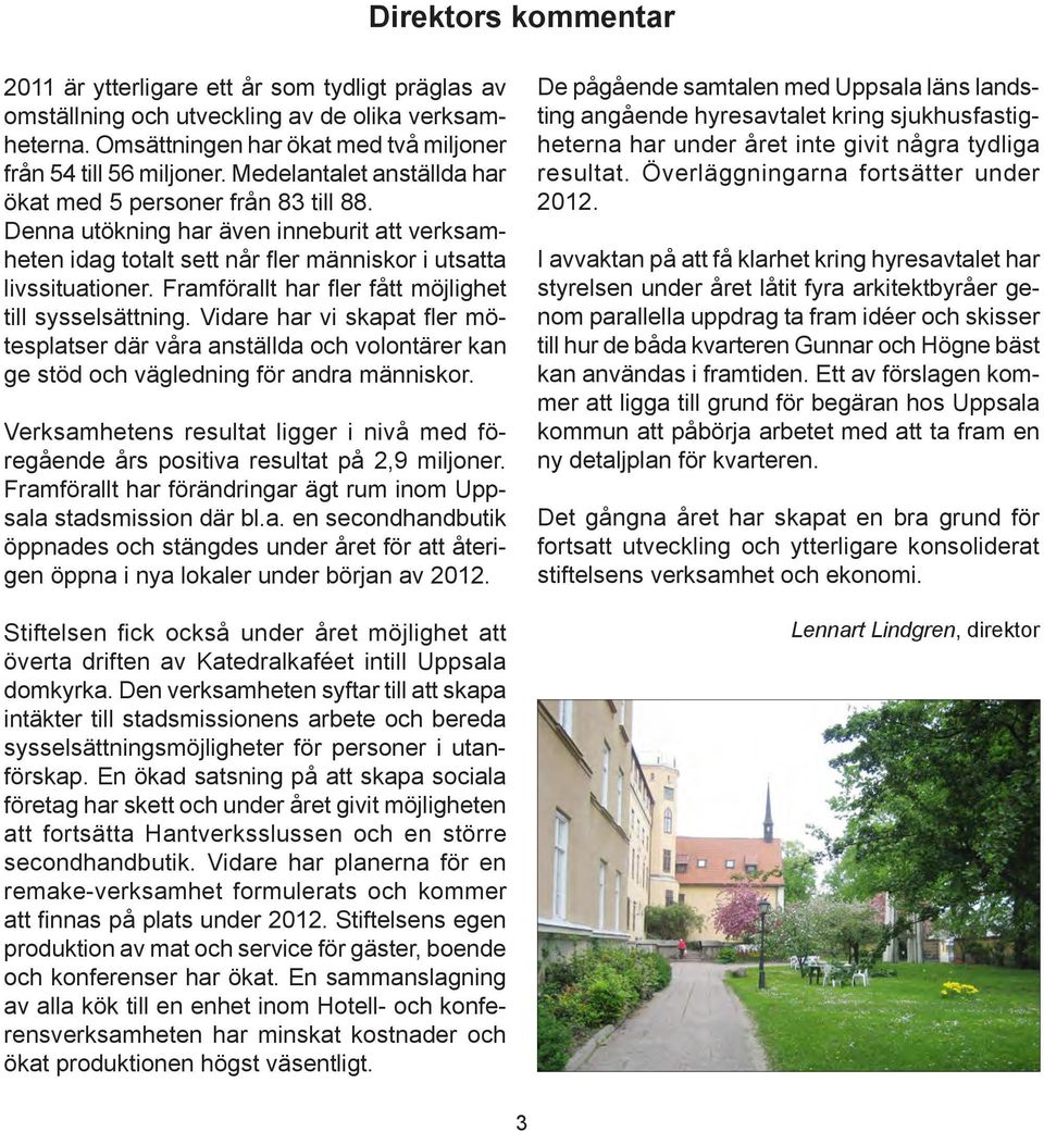 Framförallt har fler fått möjlighet till sysselsättning. Vidare har vi skapat fler mötesplatser där våra anställda och volontärer kan ge stöd och vägledning för andra människor.