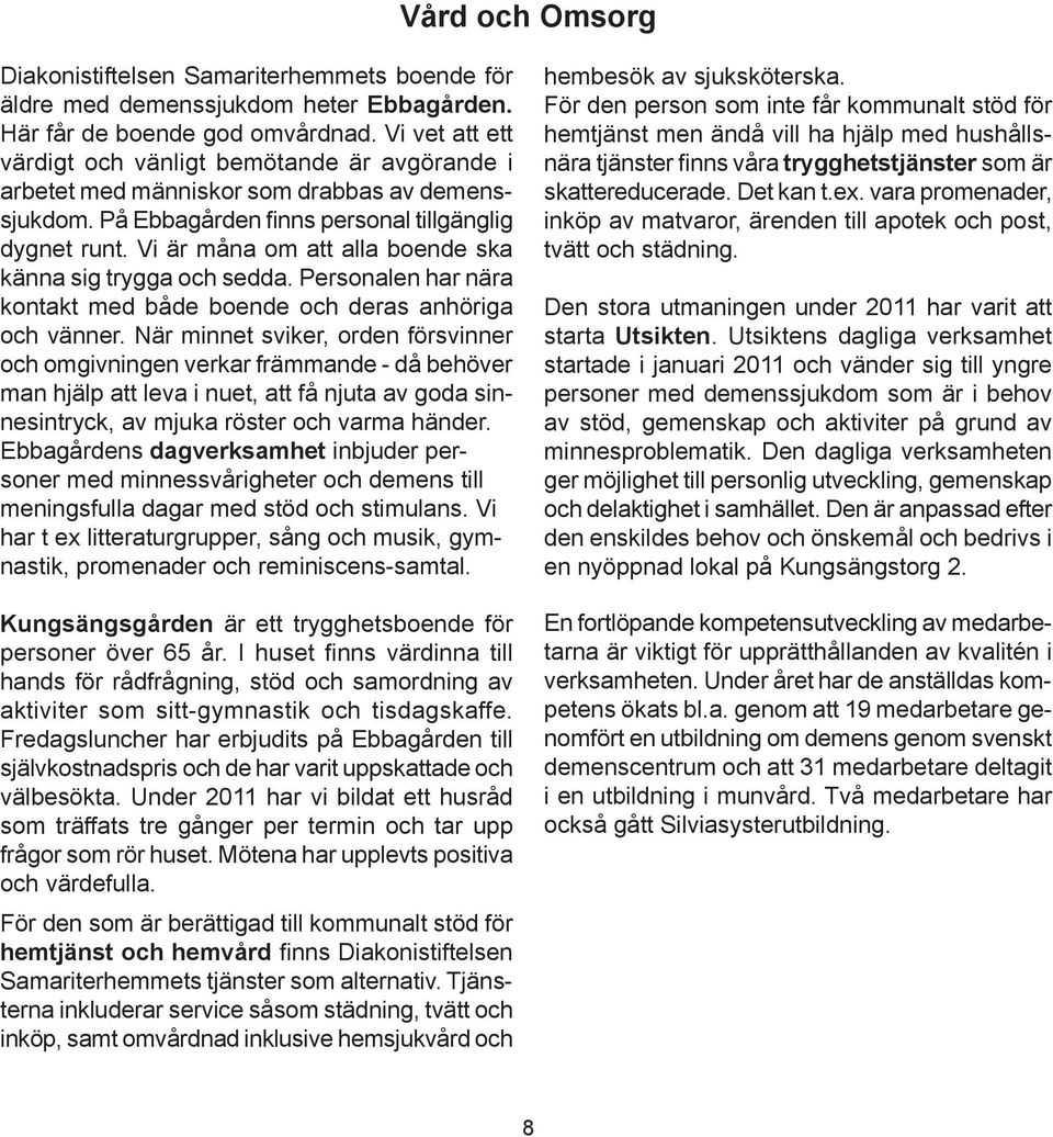 Vi är måna om att alla boende ska känna sig trygga och sedda. Personalen har nära kontakt med både boende och deras anhöriga och vänner.