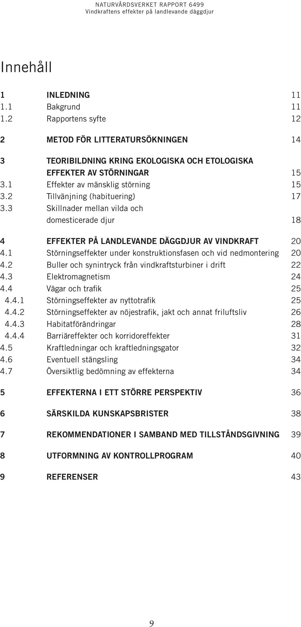 1 Störningseffekter under konstruktionsfasen och vid nedmontering 20 4.2 Buller och synintryck från vindkraftsturbiner i drift 22 4.3 Elektromagnetism 24 4.4 Vägar och trafik 25 4.4.1 Störningseffekter av nyttotrafik 25 4.