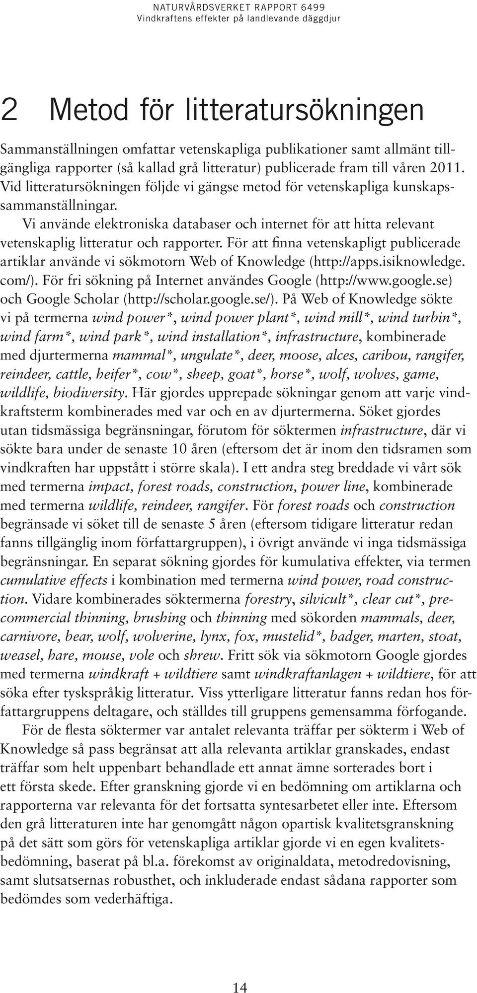 För att finna vetenskapligt publicerade artiklar använde vi sökmotorn Web of Knowledge (http://apps.isiknowledge. com/). För fri sökning på Internet användes Google (http://www.google.