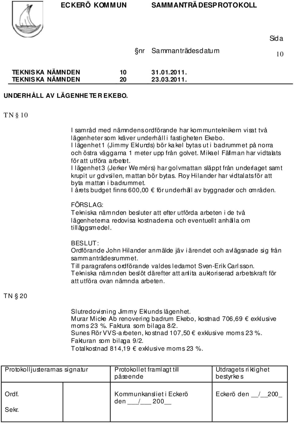 I lägenhet 3 (Jerker We rnérs) har golvmattan släppt från underlaget samt krupit ur golvsilen, mattan bör bytas. Roy Hilander har vidtalats för att byta mattan i badrummet.