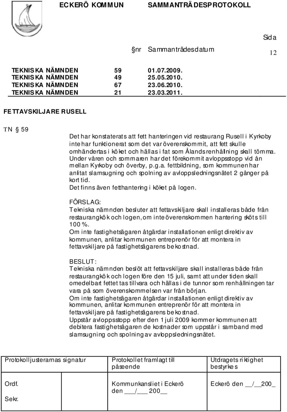 i fat som Ålands renhållning skall tömma. Under våren och sommaren har det förekommit avloppsstopp vid ån mellan Kyrkoby och överby, p.g.a. fettbildning, som kommunen har anlitat slamsugning och spolning av avloppsledningsnätet 2 gånger på kort tid.