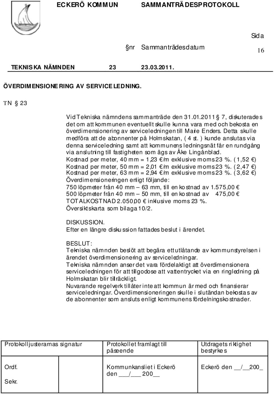 ) kunde anslutas via denna serviceledning samt att kommunens ledningsnät får en rundgång via anslutning till fastigheten som ägs av Åke Lingånblad.