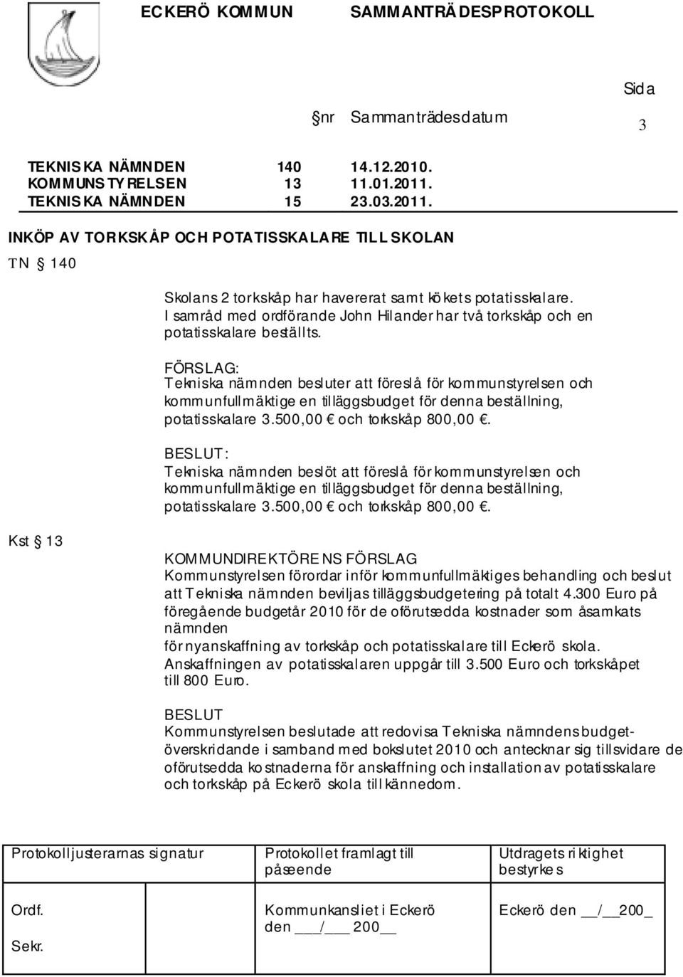 Tekniska nämnden besluter att föreslå för kommunstyrelsen och kommunfullmäktige en tilläggsbudget för denna beställning, potatisskalare 3.500,00 och torkskåp 800,00.