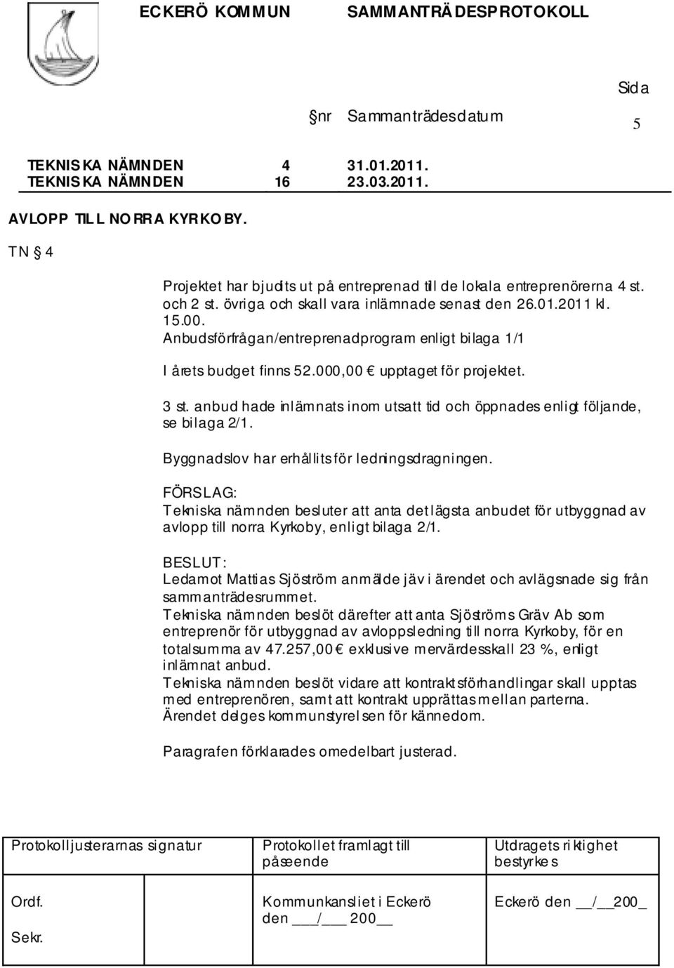 anbud hade inlämnats inom utsatt tid och öppnades enligt följande, se bilaga 2/1. Byggnadslov har erhållits för ledningsdragningen.