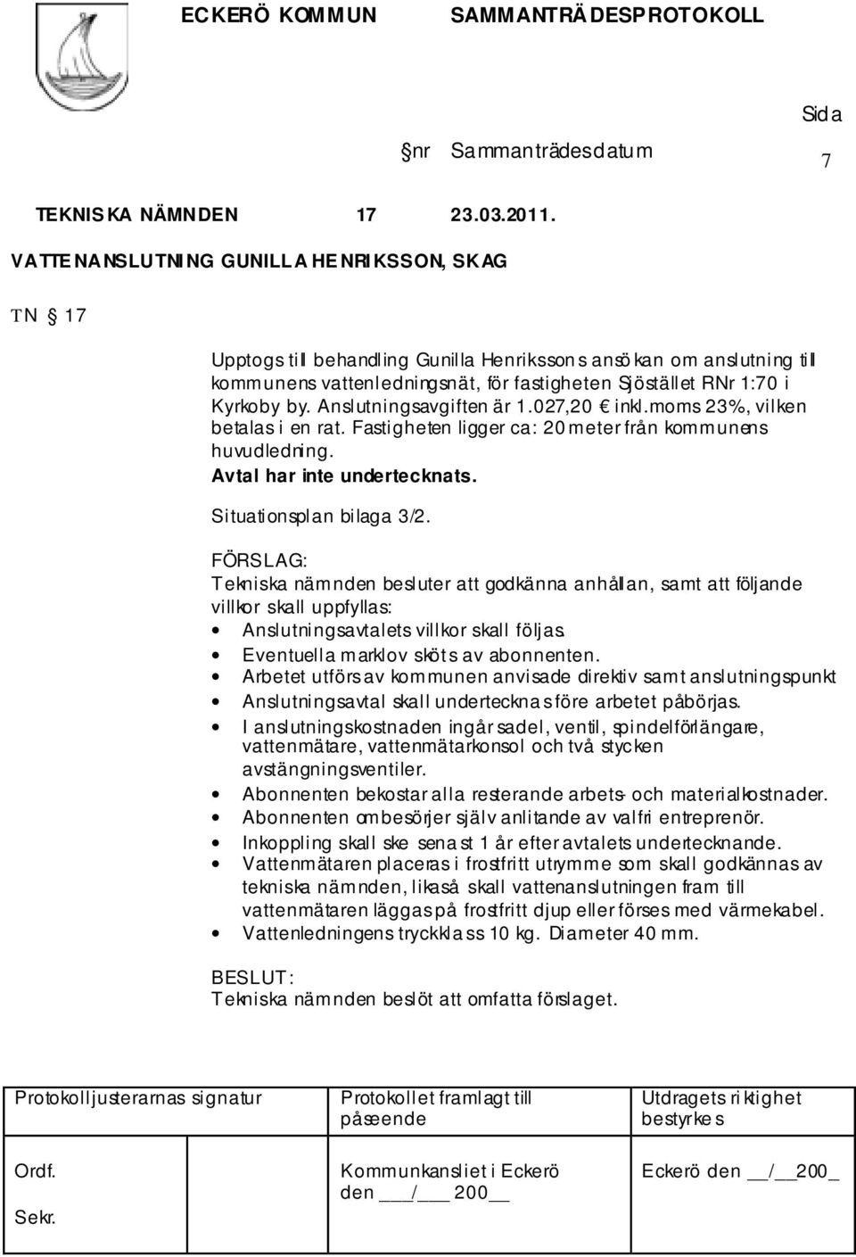 by. Anslutningsavgiften är 1.027,20 inkl.moms 23%, vilken betalas i en rat. Fastigheten ligger ca: 20 meter från kommunens huvudledning. Avtal har inte undertecknats. Situationsplan bilaga 3/2.