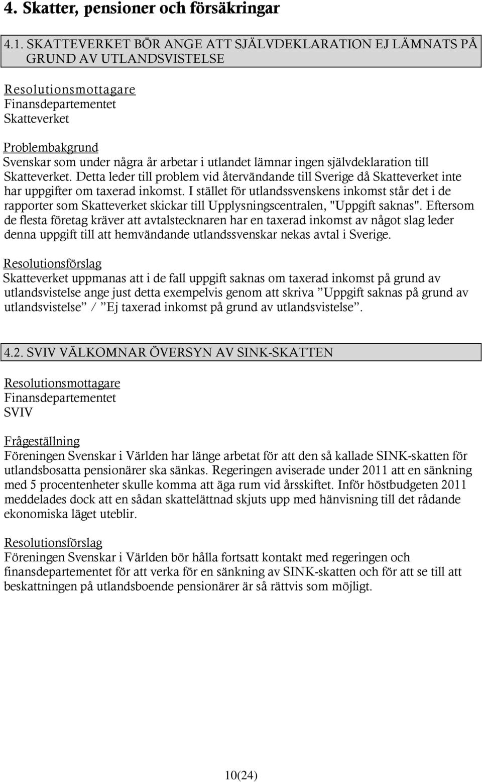 självdeklaration till Skatteverket. Detta leder till problem vid återvändande till Sverige då Skatteverket inte har uppgifter om taxerad inkomst.