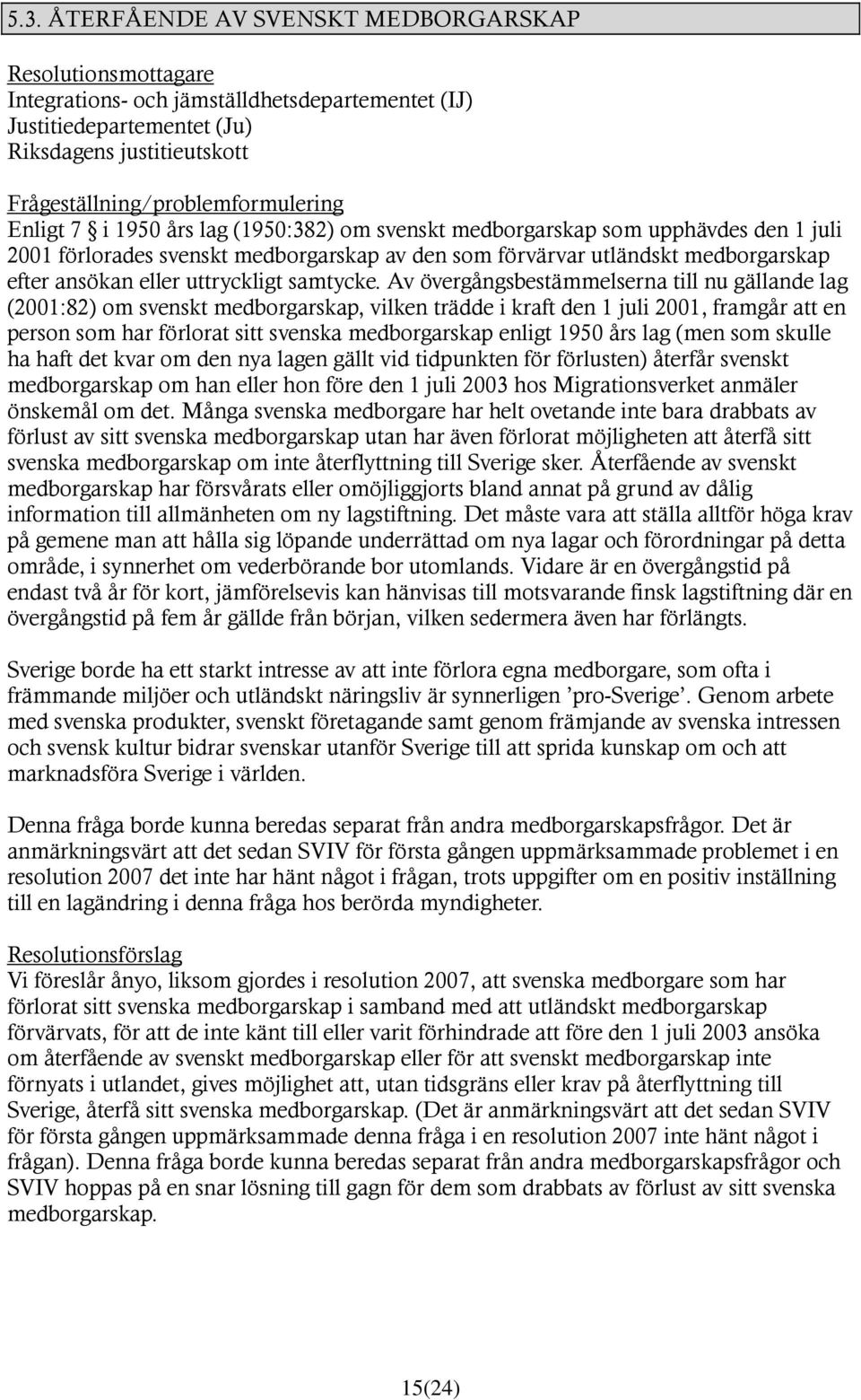 Av övergångsbestämmelserna till nu gällande lag (2001:82) om svenskt medborgarskap, vilken trädde i kraft den 1 juli 2001, framgår att en person som har förlorat sitt svenska medborgarskap enligt