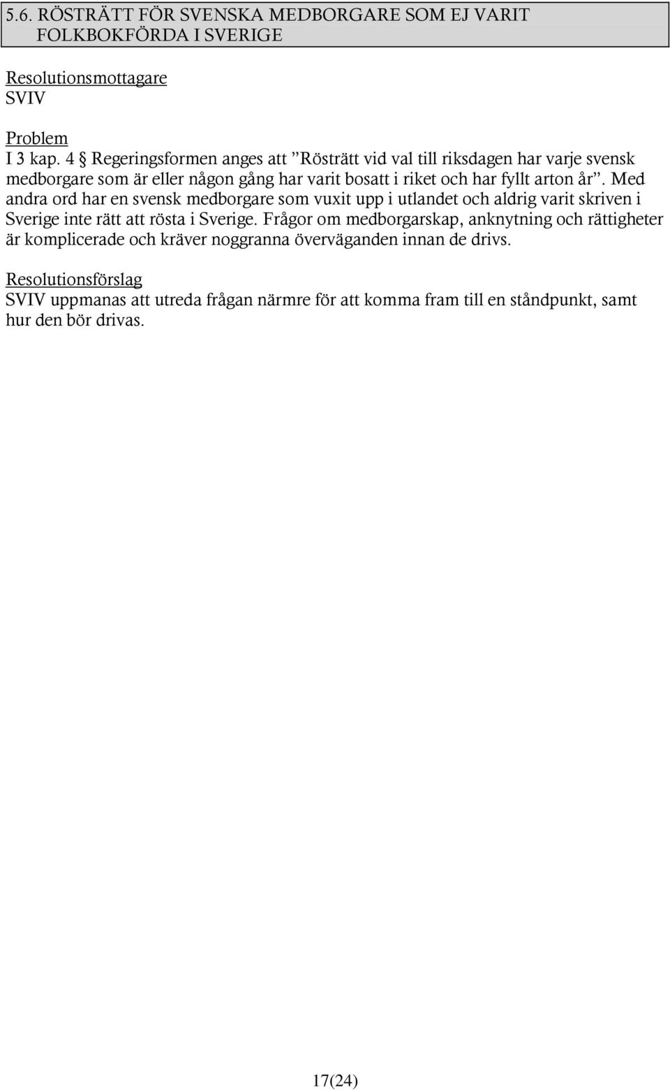 arton år. Med andra ord har en svensk medborgare som vuxit upp i utlandet och aldrig varit skriven i Sverige inte rätt att rösta i Sverige.