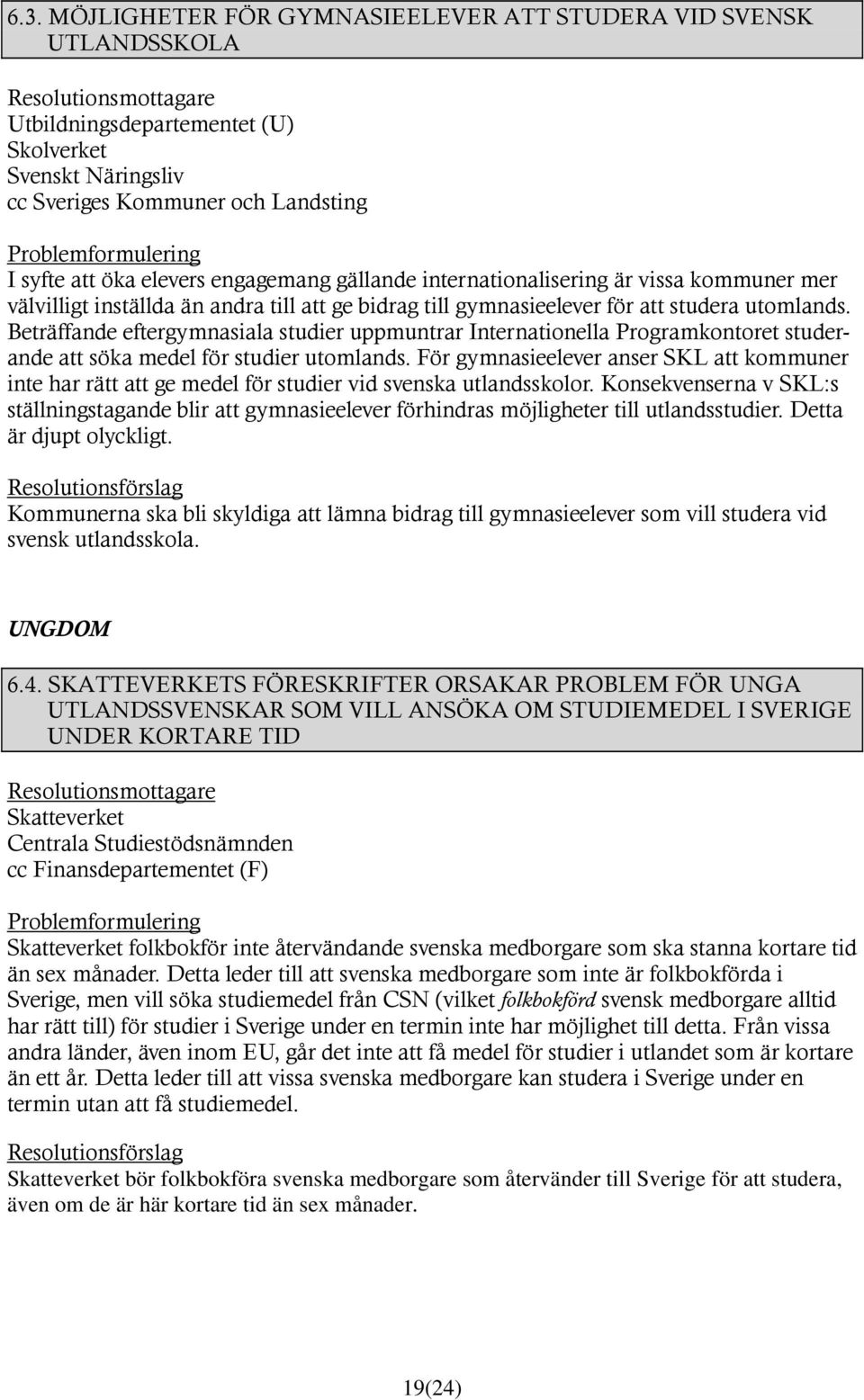 Beträffande eftergymnasiala studier uppmuntrar Internationella Programkontoret studerande att söka medel för studier utomlands.
