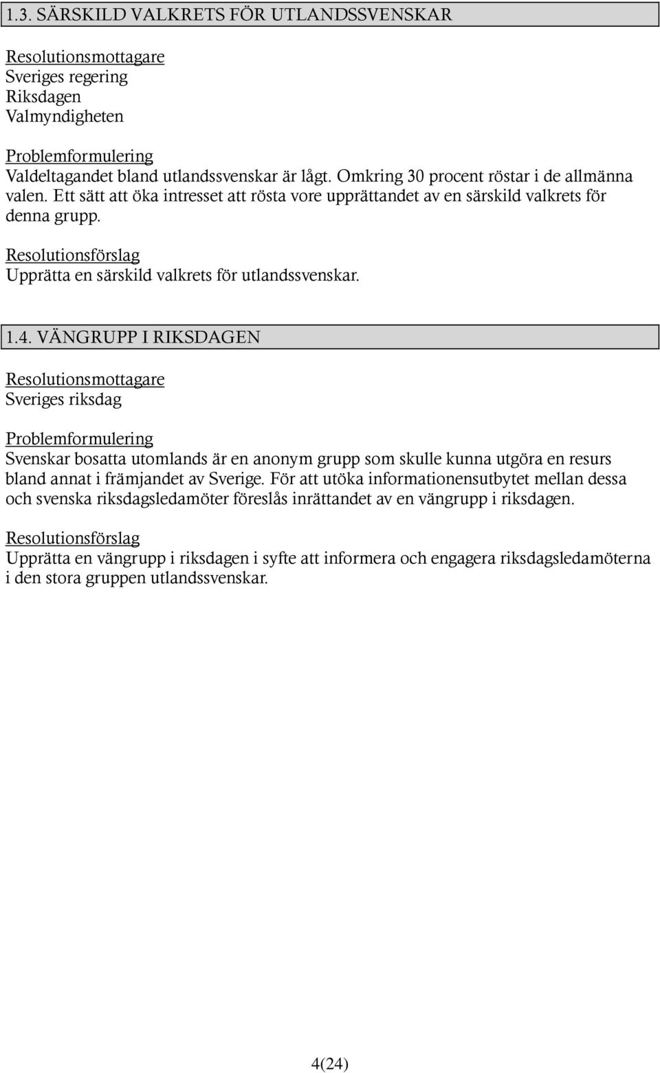 4. VÄNGRUPP I RIKSDAGEN Sveriges riksdag Problemformulering Svenskar bosatta utomlands är en anonym grupp som skulle kunna utgöra en resurs bland annat i främjandet av Sverige.
