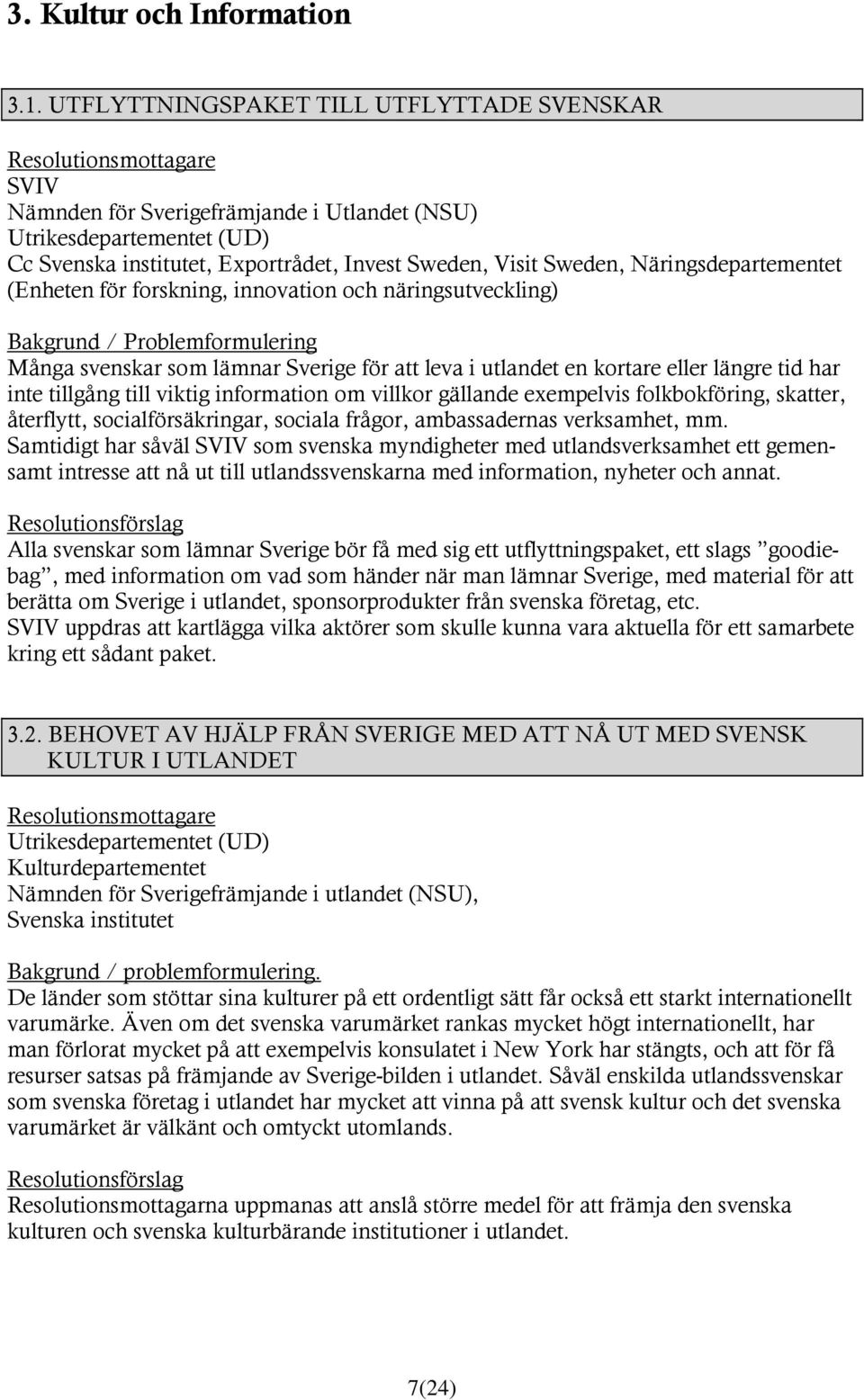 Näringsdepartementet (Enheten för forskning, innovation och näringsutveckling) Bakgrund / Problemformulering Många svenskar som lämnar Sverige för att leva i utlandet en kortare eller längre tid har