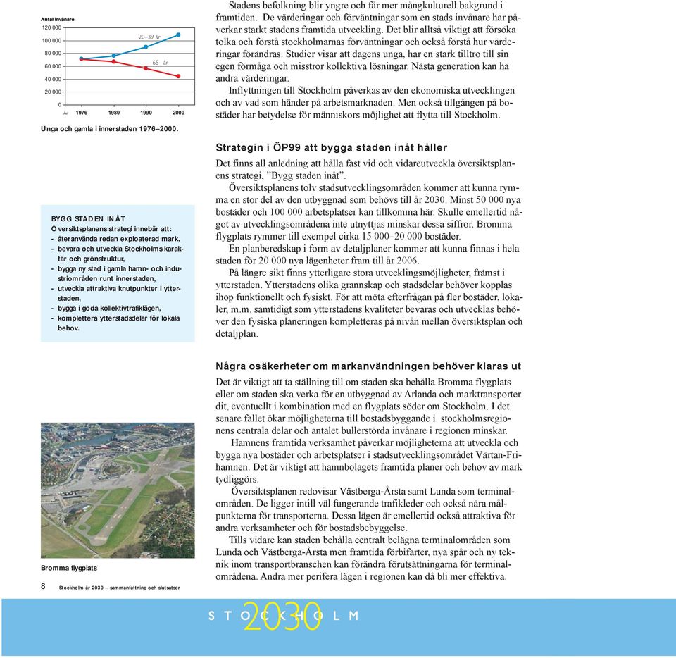 industriområden runt innerstaden, - utveckla attraktiva knutpunkter i ytterstaden, - bygga i goda kollektivtrafiklägen, - komplettera ytterstadsdelar för lokala behov.
