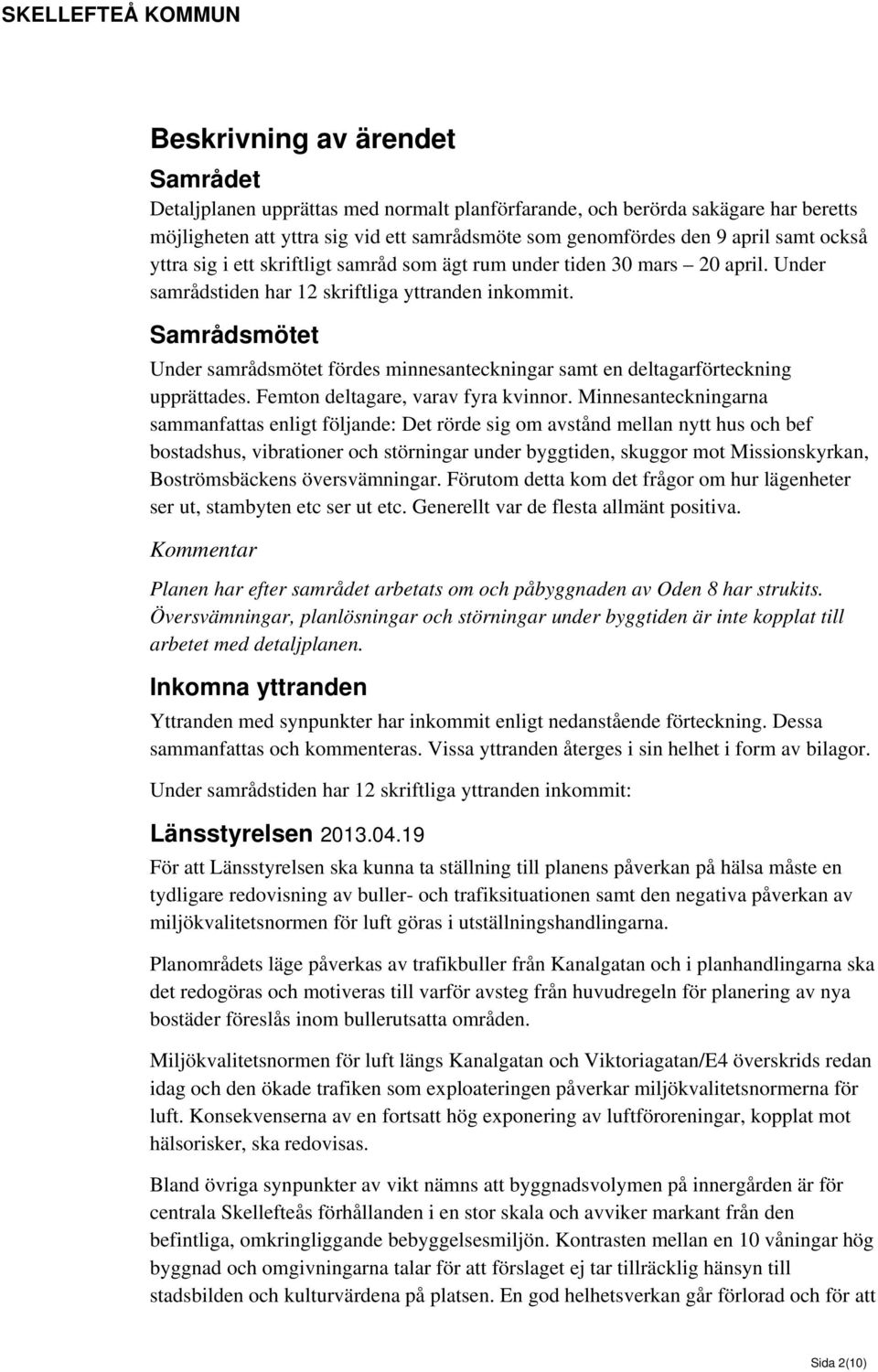 Samrådsmötet Under samrådsmötet fördes minnesanteckningar samt en deltagarförteckning upprättades. Femton deltagare, varav fyra kvinnor.