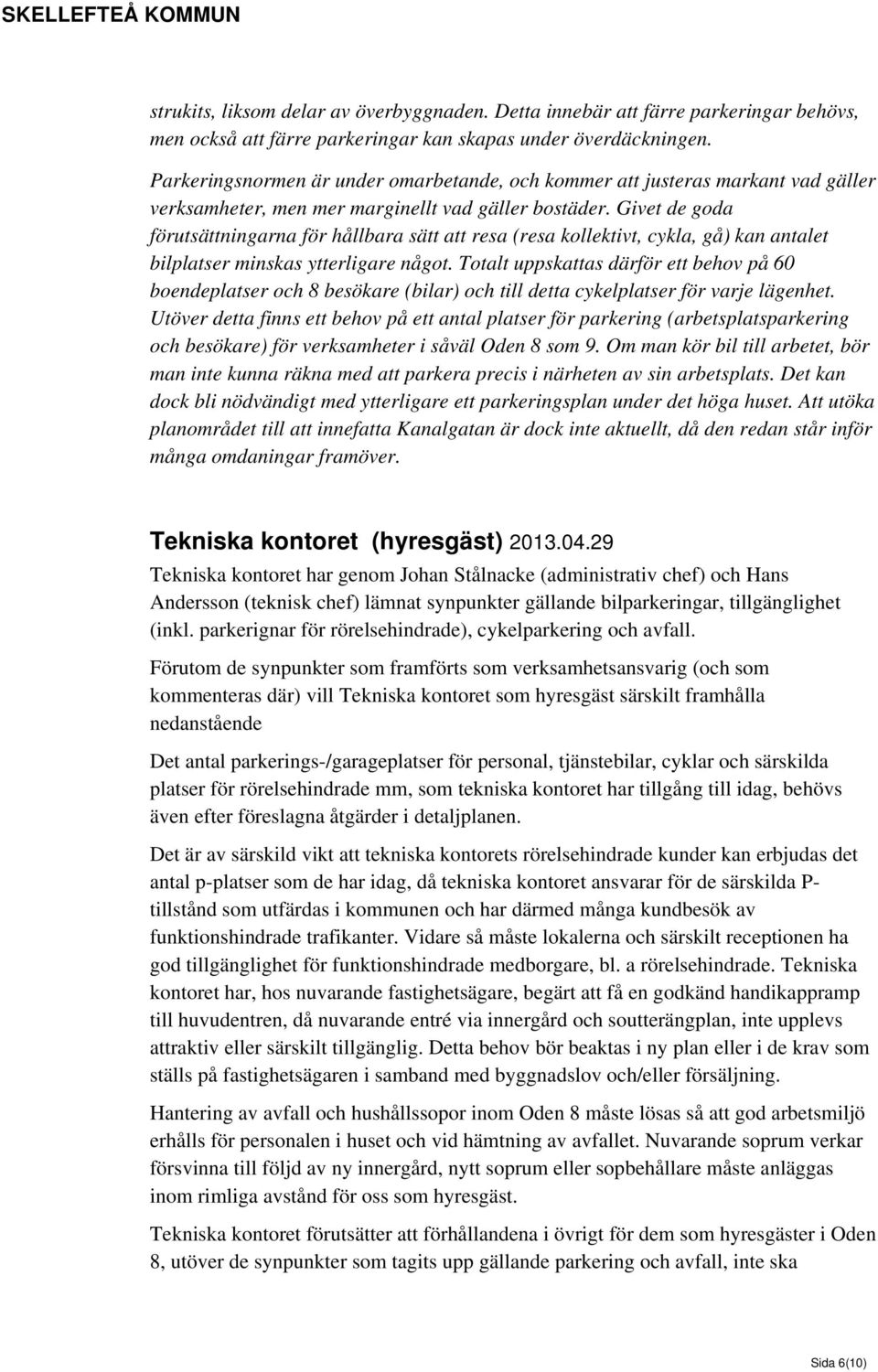 Givet de goda förutsättningarna för hållbara sätt att resa (resa kollektivt, cykla, gå) kan antalet bilplatser minskas ytterligare något.
