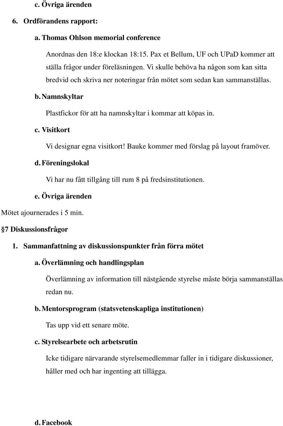 Visitkort Vi designar egna visitkort! Bauke kommer med förslag på layout framöver. d. Föreningslokal Vi har nu fått tillgång till rum 8 på fredsinstitutionen. e. Övriga ärenden Mötet ajournerades i 5 min.