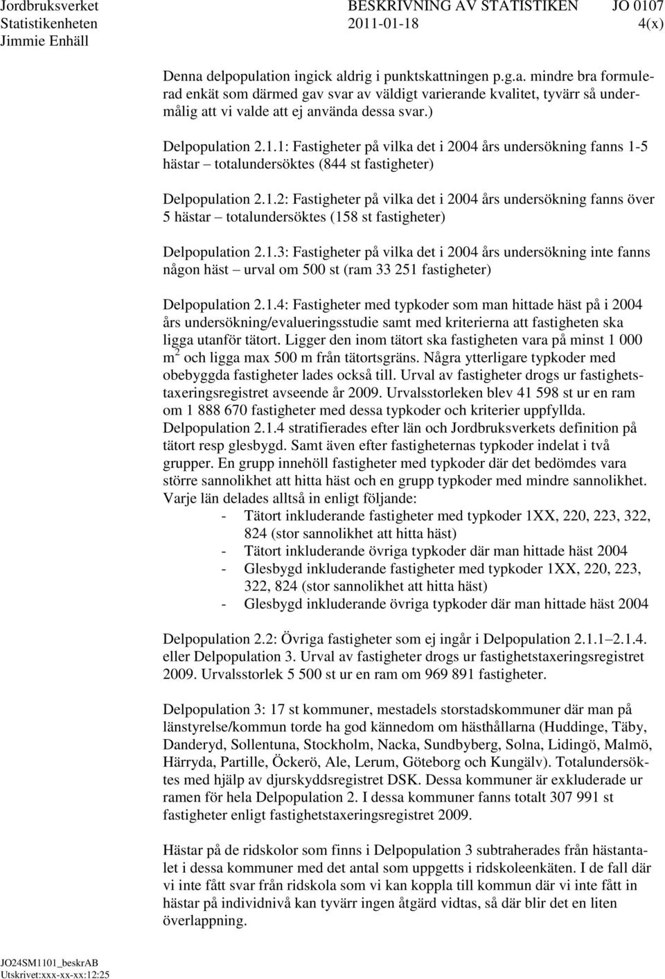 1.3: Fastigheter på vilka det i 2004 års undersökning inte fanns någon häst urval om 500 st (ram 33 251 fastigheter) Delpopulation 2.1.4: Fastigheter med typkoder som man hittade häst på i 2004 års undersökning/evalueringsstudie samt med kriterierna att fastigheten ska ligga utanför tätort.