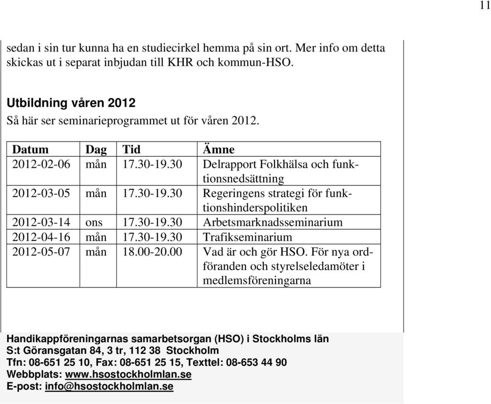 30-19.30 Arbetsmarknadsseminarium 2012-04-16 mån 17.30-19.30 Trafikseminarium 2012-05-07 mån 18.00-20.00 Vad är och gör HSO.