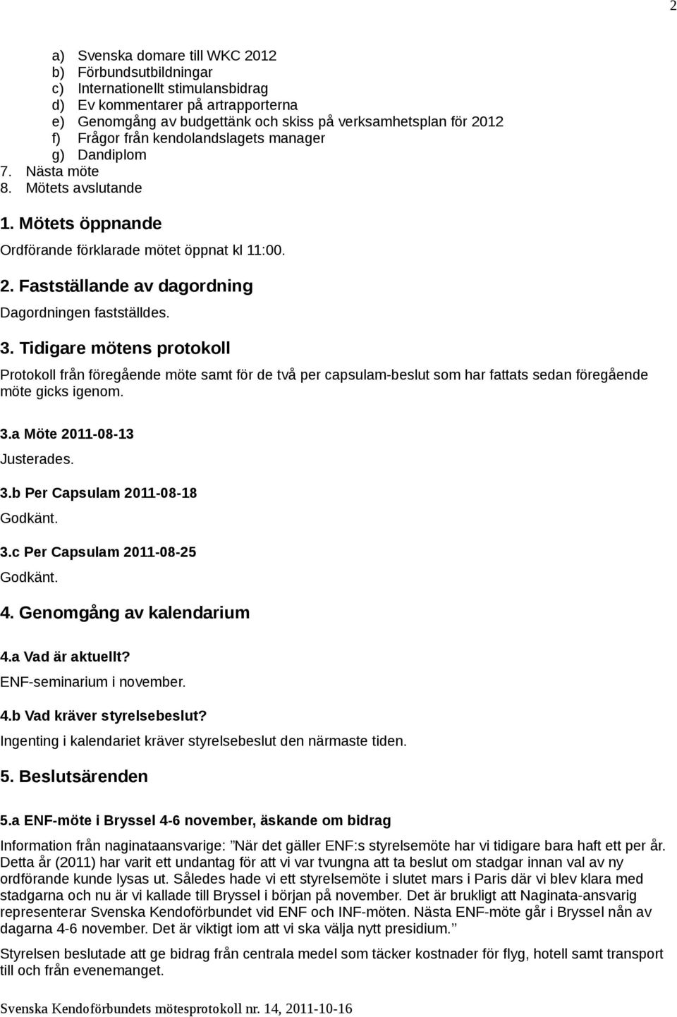 Fastställande av dagordning Dagordningen fastställdes. 3.